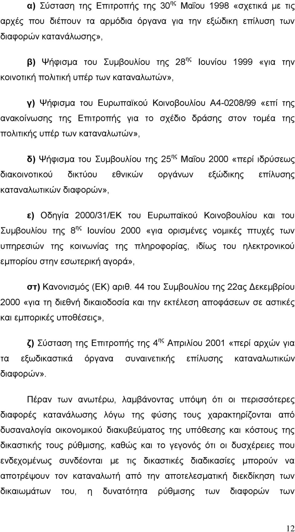 καταναλωτών», δ) Ψήφισμα του Συμβουλίου της 25 ης Μαΐου 2000 «περί ιδρύσεως διακοινοτικού δικτύου εθνικών οργάνων εξώδικης επίλυσης καταναλωτικών διαφορών», ε) Οδηγία 2000/31/ΕΚ του Ευρωπαϊκού