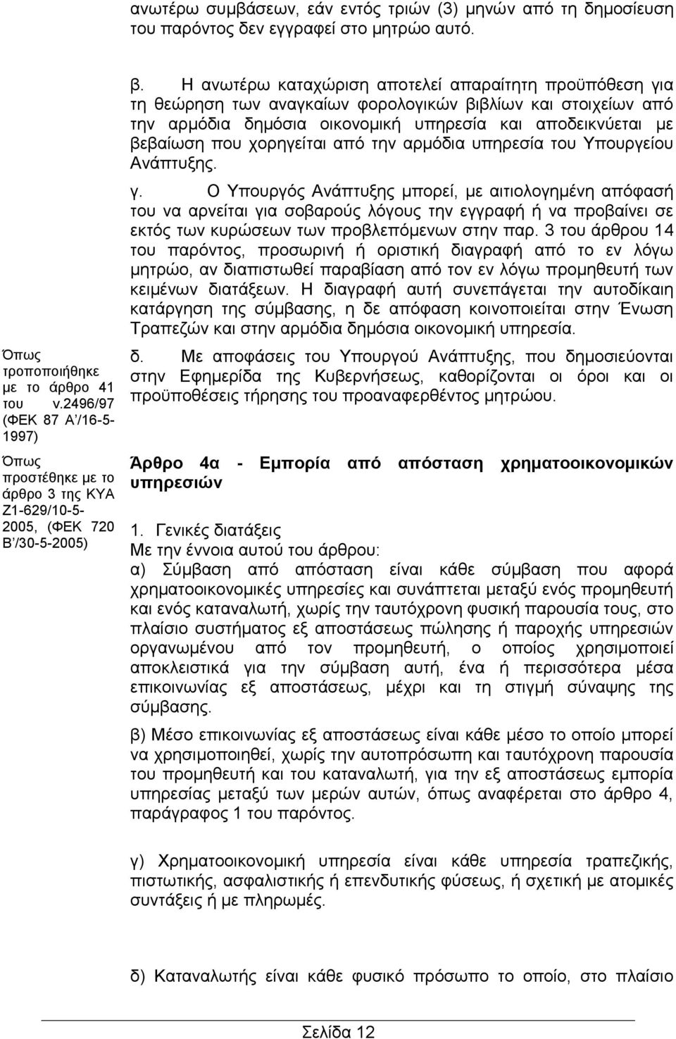 Η ανωτέρω καταχώριση αποτελεί απαραίτητη προϋπόθεση για τη θεώρηση των αναγκαίων φορολογικών βιβλίων και στοιχείων από την αρμόδια δημόσια οικονομική υπηρεσία και αποδεικνύεται με βεβαίωση που