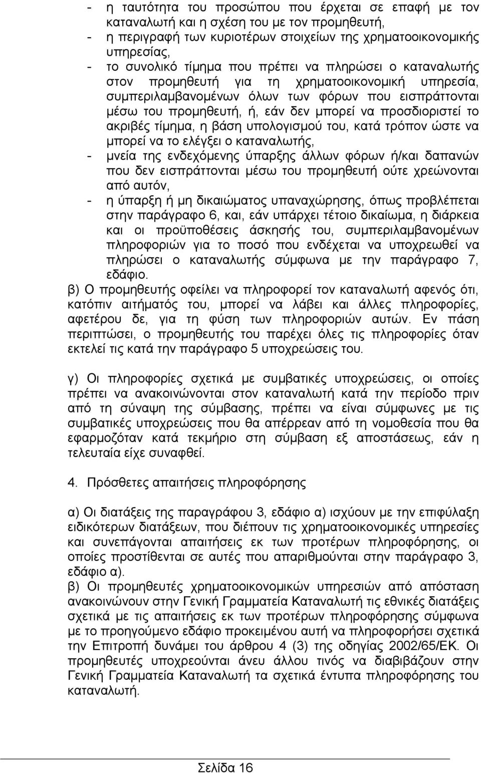 ακριβές τίμημα, η βάση υπολογισμού του, κατά τρόπον ώστε να μπορεί να το ελέγξει ο καταναλωτής, - μνεία της ενδεχόμενης ύπαρξης άλλων φόρων ή/και δαπανών που δεν εισπράττονται μέσω του προμηθευτή