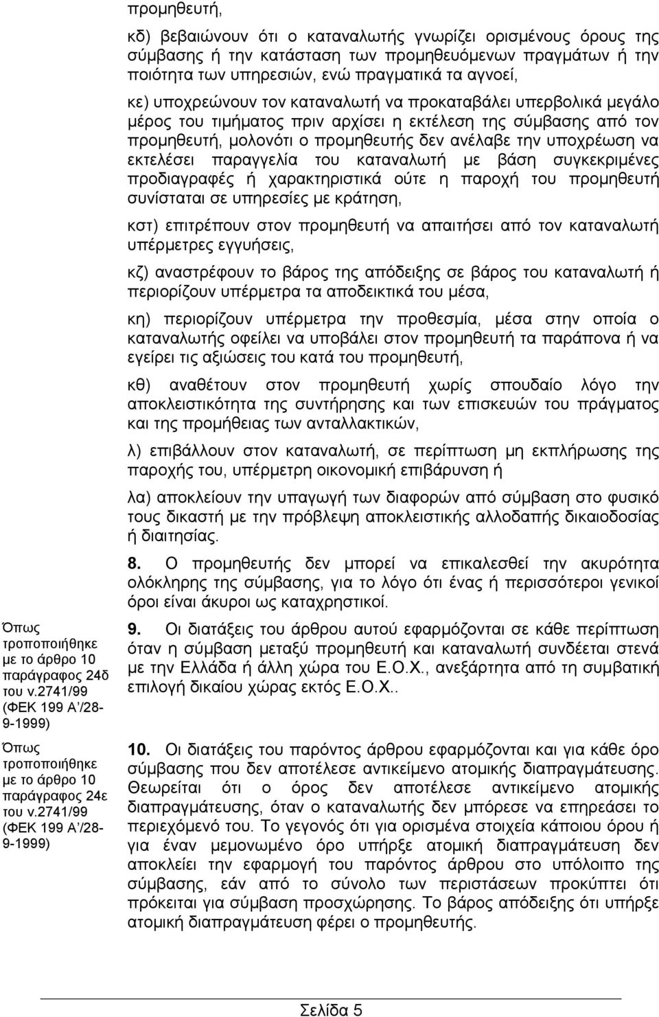 πραγματικά τα αγνοεί, κε) υποχρεώνουν τον καταναλωτή να προκαταβάλει υπερβολικά μεγάλο μέρος του τιμήματος πριν αρχίσει η εκτέλεση της σύμβασης από τον προμηθευτή, μολονότι ο προμηθευτής δεν ανέλαβε