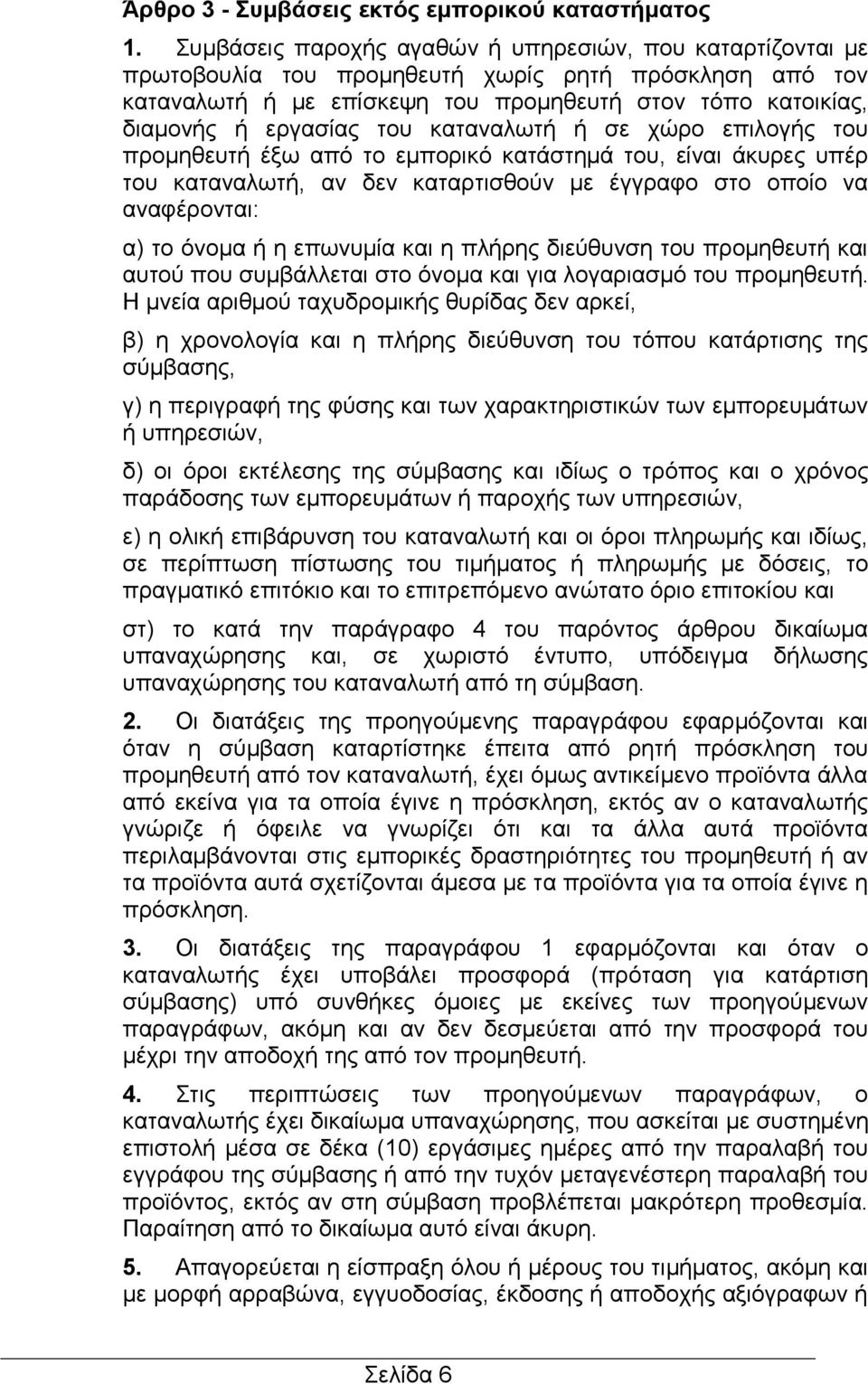 καταναλωτή ή σε χώρο επιλογής του προμηθευτή έξω από το εμπορικό κατάστημά του, είναι άκυρες υπέρ του καταναλωτή, αν δεν καταρτισθούν με έγγραφο στο οποίο να αναφέρονται: α) το όνομα ή η επωνυμία και