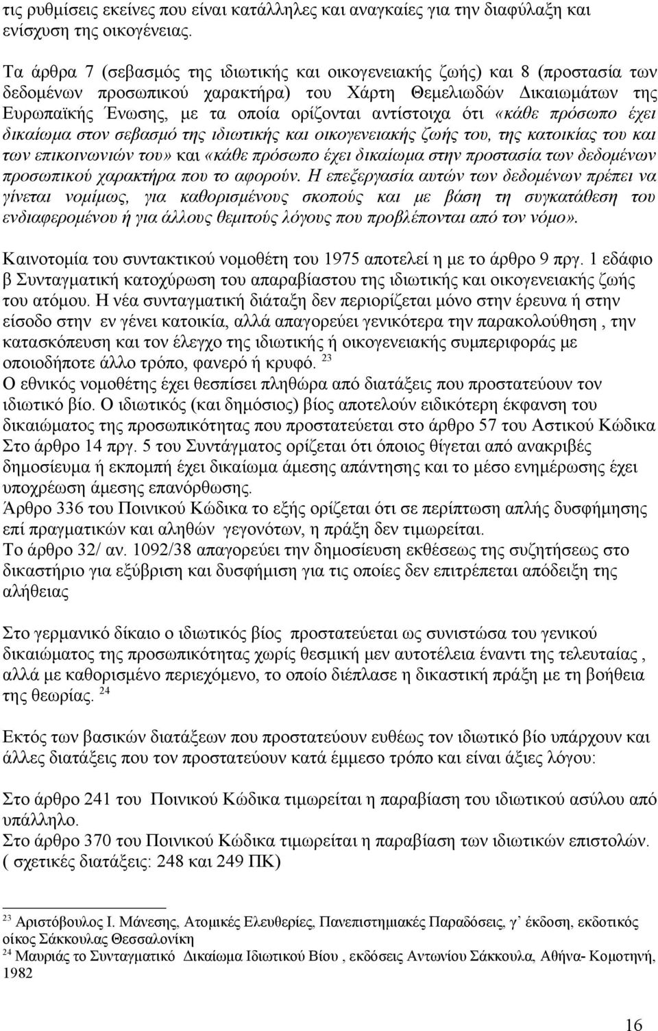 αντίστοιχα ότι «κάθε πρόσωπο έχει δικαίωμα στον σεβασμό της ιδιωτικής και οικογενειακής ζωής του, της κατοικίας του και των επικοινωνιών του» και «κάθε πρόσωπο έχει δικαίωμα στην προστασία των