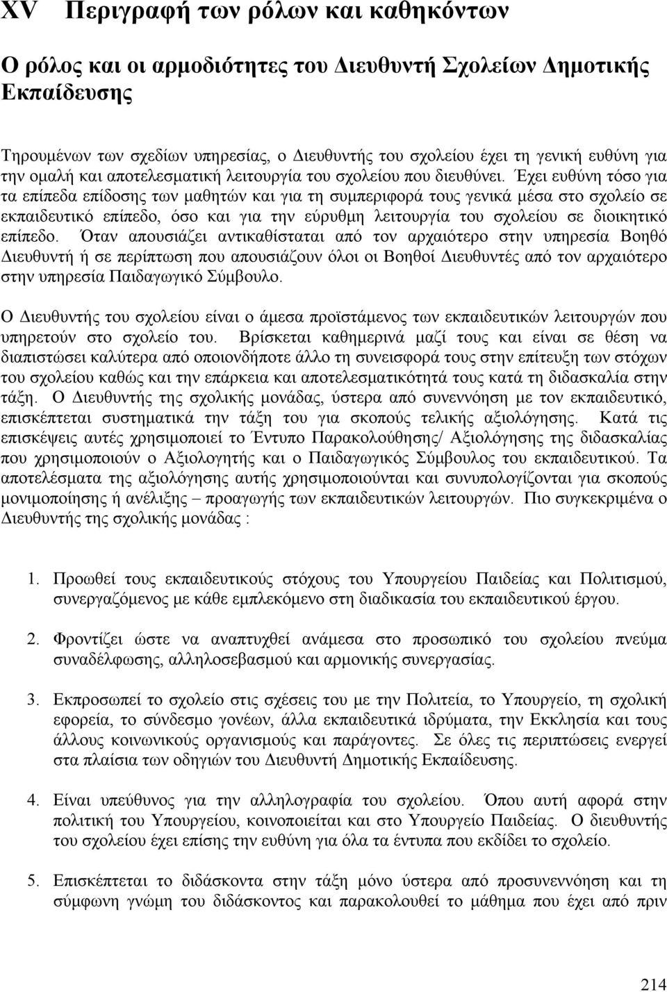 Έχει ευθύνη τόσο για τα επίπεδα επίδοσης των μαθητών και για τη συμπεριφορά τους γενικά μέσα στο σχολείο σε εκπαιδευτικό επίπεδο, όσο και για την εύρυθμη λειτουργία του σχολείου σε διοικητικό επίπεδο.