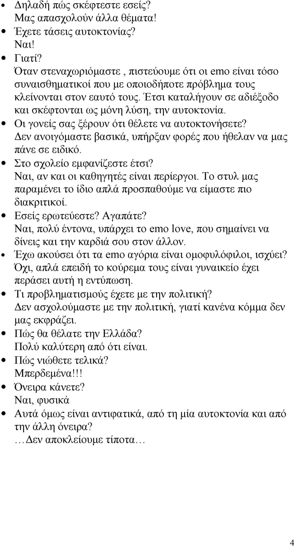 Έτσι καταλήγουν σε αδιέξοδο και σκέφτονται ως μόνη λύση, την αυτοκτονία. Οι γονείς σας ξέρουν ότι θέλετε να αυτοκτονήσετε? Δεν ανοιγόμαστε βασικά, υπήρξαν φορές που ήθελαν να μας πάνε σε ειδικό.