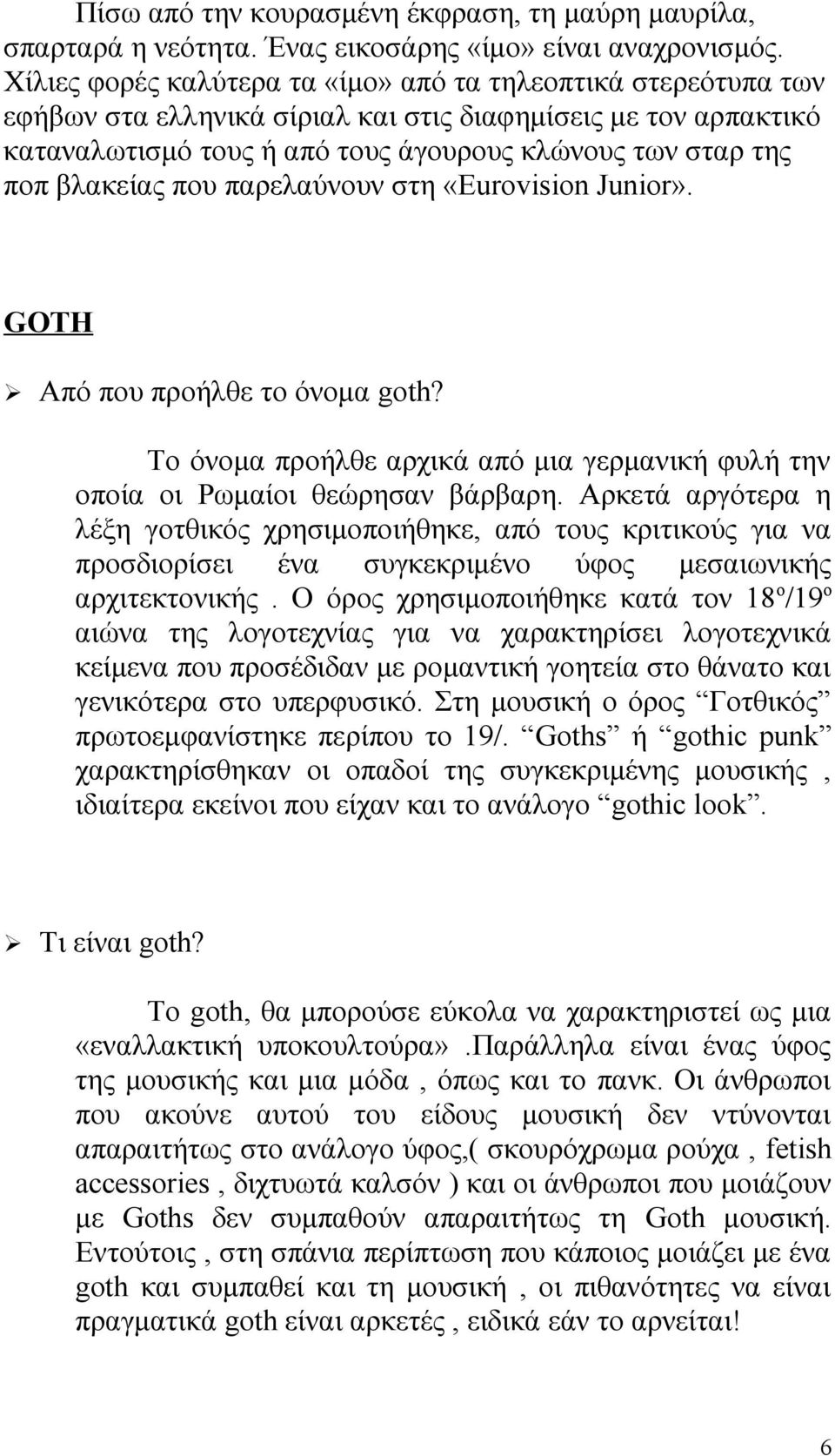 βλακείας που παρελαύνουν στη «Εurovision Junior». GOTH Από που προήλθε το όνομα goth? Το όνομα προήλθε αρχικά από μια γερμανική φυλή την οποία οι Ρωμαίοι θεώρησαν βάρβαρη.