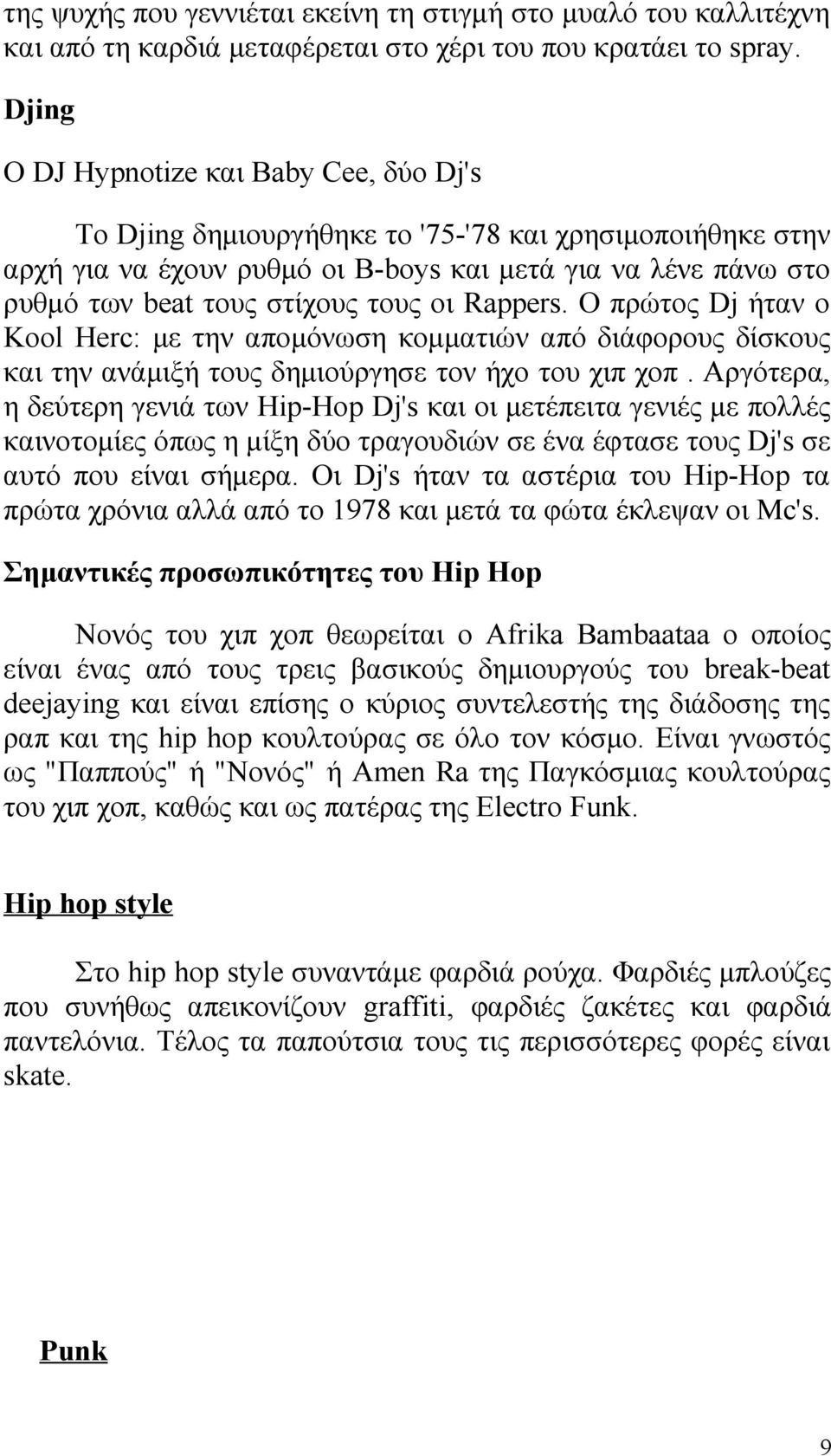 οι Rappers. Ο πρώτος Dj ήταν ο Kool Herc: με την απομόνωση κομματιών από διάφορους δίσκους και την ανάμιξή τους δημιούργησε τον ήχο του χιπ χοπ.