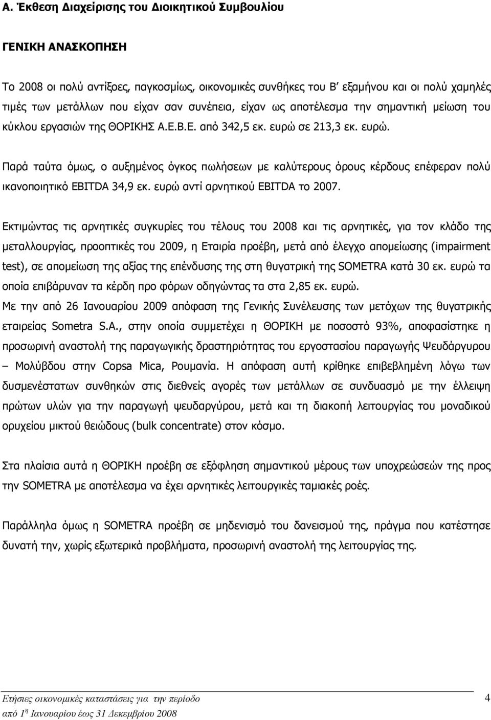 σε 213,3 εκ. ευρώ. Παρά ταύτα όµως, ο αυξηµένος όγκος πωλήσεων µε καλύτερους όρους κέρδους επέφεραν πολύ ικανοποιητικό EBITDA 34,9 εκ. ευρώ αντί αρνητικού EBITDA το 2007.