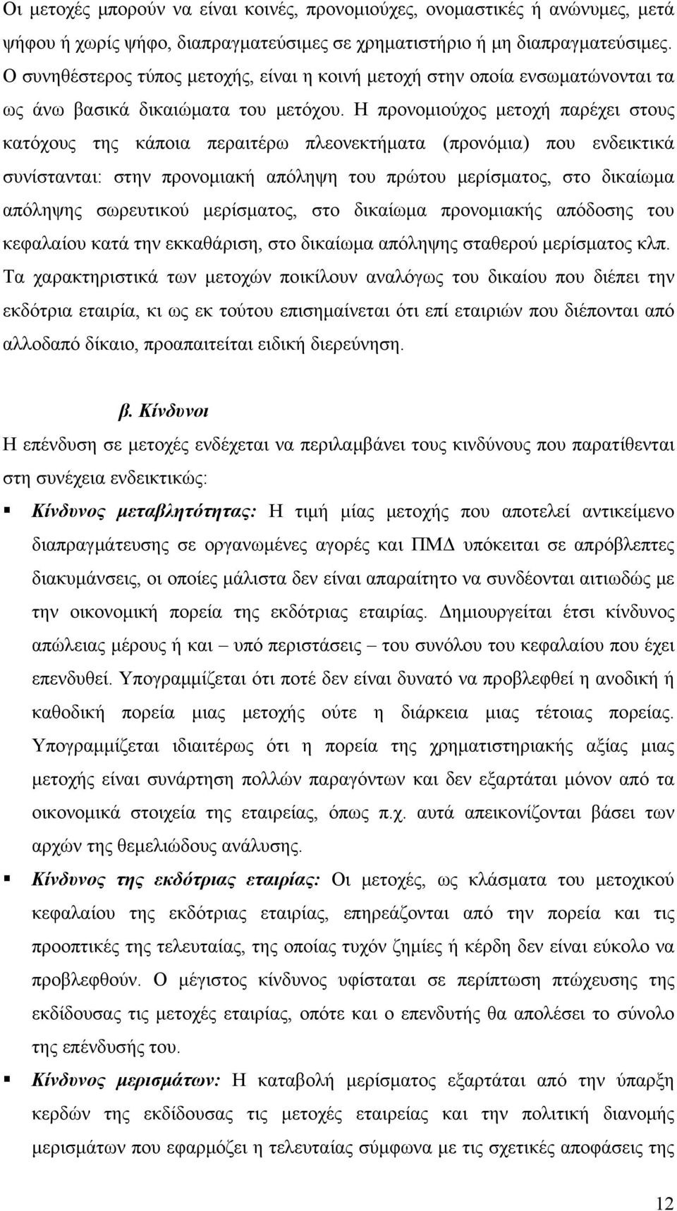 Η προνομιούχος μετοχή παρέχει στους κατόχους της κάποια περαιτέρω πλεονεκτήματα (προνόμια) που ενδεικτικά συνίστανται: στην προνομιακή απόληψη του πρώτου μερίσματος, στο δικαίωμα απόληψης σωρευτικού