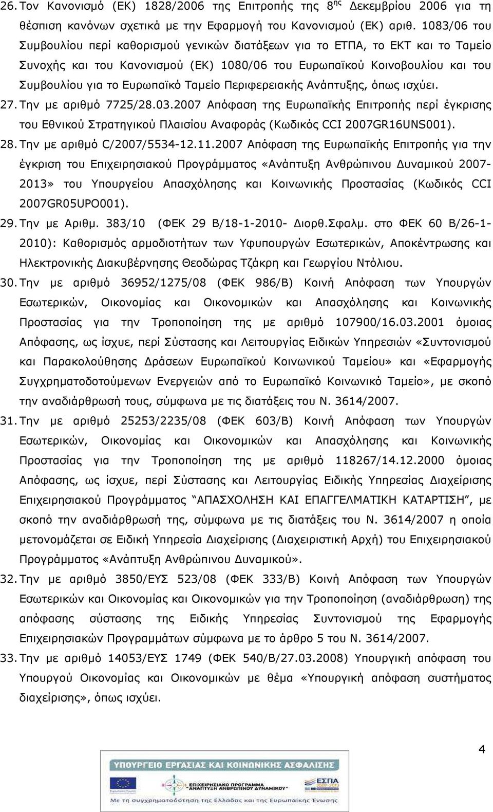 Ταµείο Περιφερειακής Ανάπτυξης, όπως ισχύει. 27. Την µε αριθµό 7725/28.03.2007 Απόφαση της Ευρωπαϊκής Επιτροπής περί έγκρισης του Εθνικού Στρατηγικού Πλαισίου Αναφοράς (Κωδικός CCI 2007GR16UNS001).
