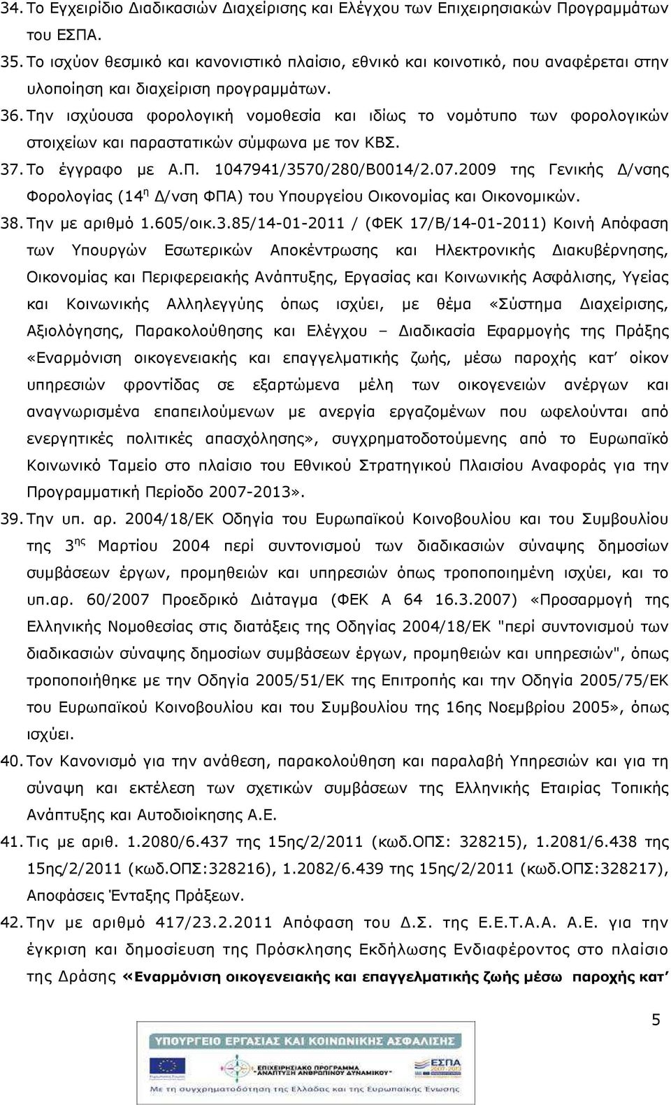 Την ισχύουσα φορολογική νοµοθεσία και ιδίως το νοµότυπο των φορολογικών στοιχείων και παραστατικών σύµφωνα µε τον ΚΒΣ. 37. Το έγγραφο µε Α.Π. 1047941/3570/280/Β0014/2.07.