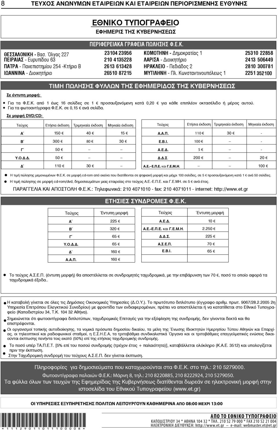 2810 300781 ΙΩΑΝΝΙΝΑ - ιοικητήριο 26510 87215 ΜΥΤΙΛΗΝΗ - Πλ. Κωνσταντινουπόλεως 1 2251 352100 Σε έντυπη μορφή: ΤΙΜΗ ΠΩΛΗΣΗΣ ΦΥΛΛΩΝ ΤΗΣ ΕΦΗΜΕΡΙ ΟΣ ΤΗΣ ΚΥΒΕΡΝΗΣΕΩΣ Για τα Φ.Ε.Κ. από 1 έως 16 σελίδες σε 1 προσαυξανόμενη κατά 0,20 για κάθε επιπλέον οκτασέλιδο ή μέρος αυτού.