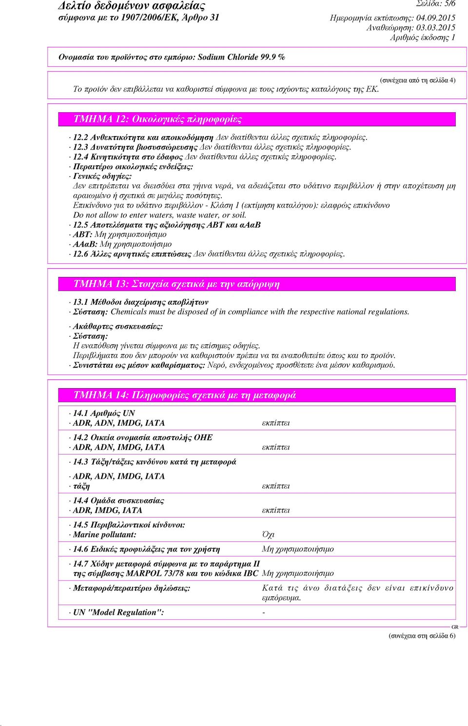 4 Κινητικότητα στο έδαφος Περαιτέρω οικολογικές ενδείξεις: Γενικές οδηγίες: εν επιτρέπεται να διεισδύει στα γήινα νερά, να αδειάζεται στο υδάτινο περιβάλλον ή στην αποχέτευση µη αραιωµένο ή σχετικά