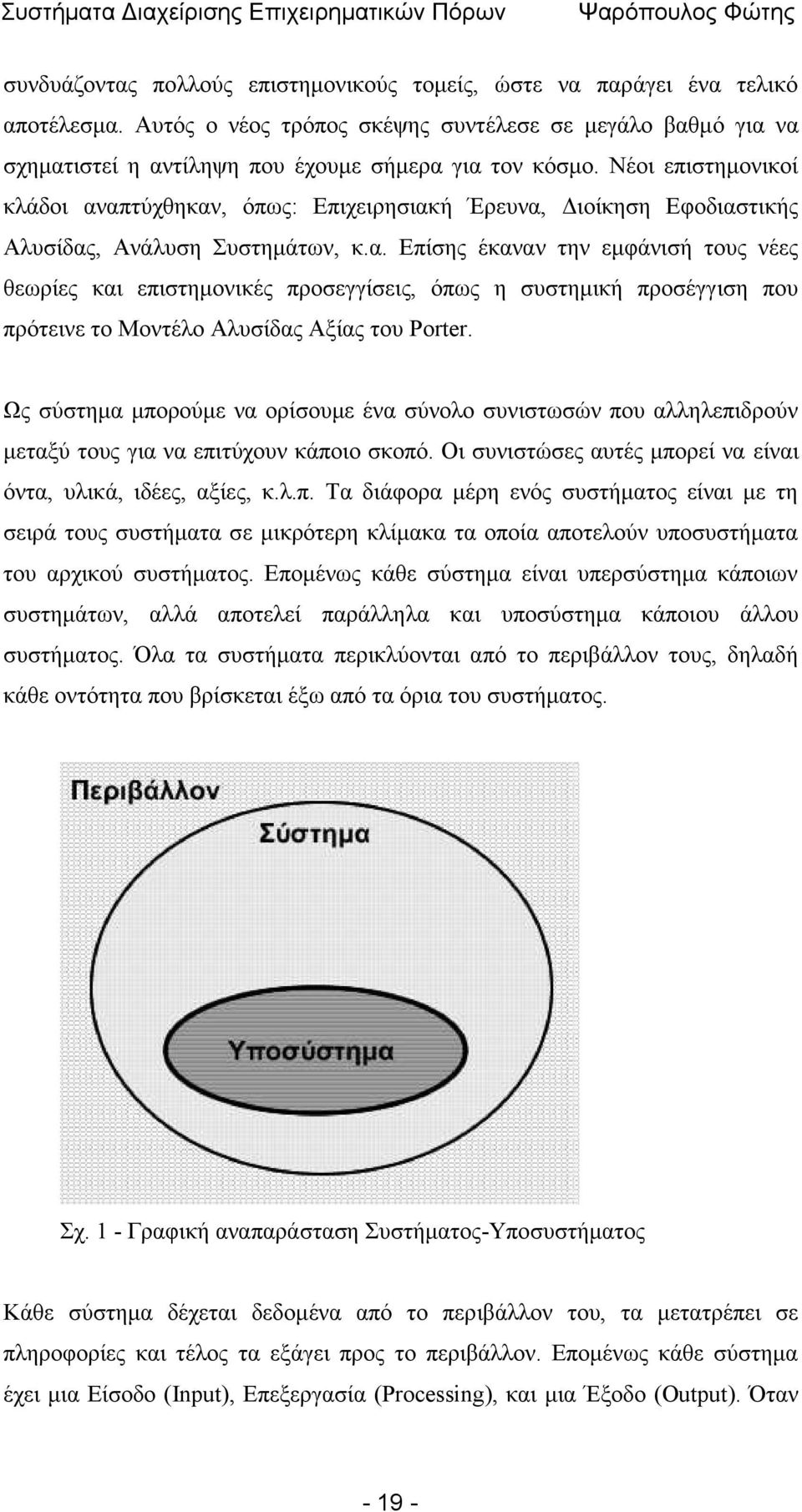 Ως σύστημα μπορούμε να ορίσουμε ένα σύνολο συνιστωσών που αλληλεπιδρούν μεταξύ τους για να επιτύχουν κάποιο σκοπό. Οι συνιστώσες αυτές μπορεί να είναι όντα, υλικά, ιδέες, αξίες, κ.λ.π. Τα διάφορα μέρη ενός συστήματος είναι με τη σειρά τους συστήματα σε μικρότερη κλίμακα τα οποία αποτελούν υποσυστήματα του αρχικού συστήματος.