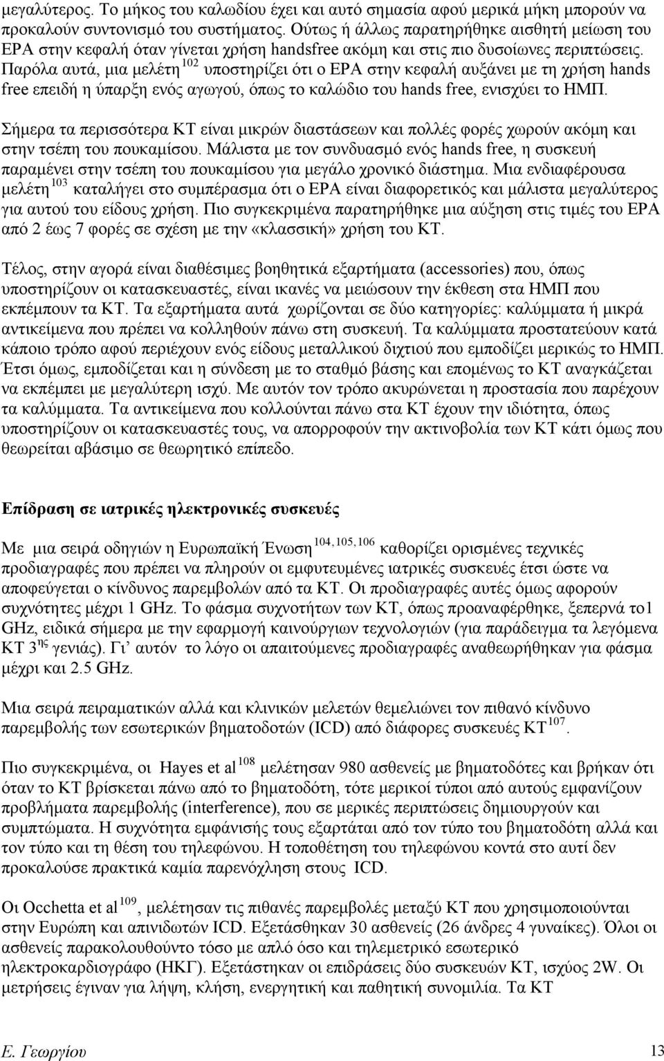 Παρόλα αυτά, μια μελέτη 102 υποστηρίζει ότι ο ΕΡΑ στην κεφαλή αυξάνει με τη χρήση hands free επειδή η ύπαρξη ενός αγωγού, όπως το καλώδιο του hands free, ενισχύει το ΗΜΠ.