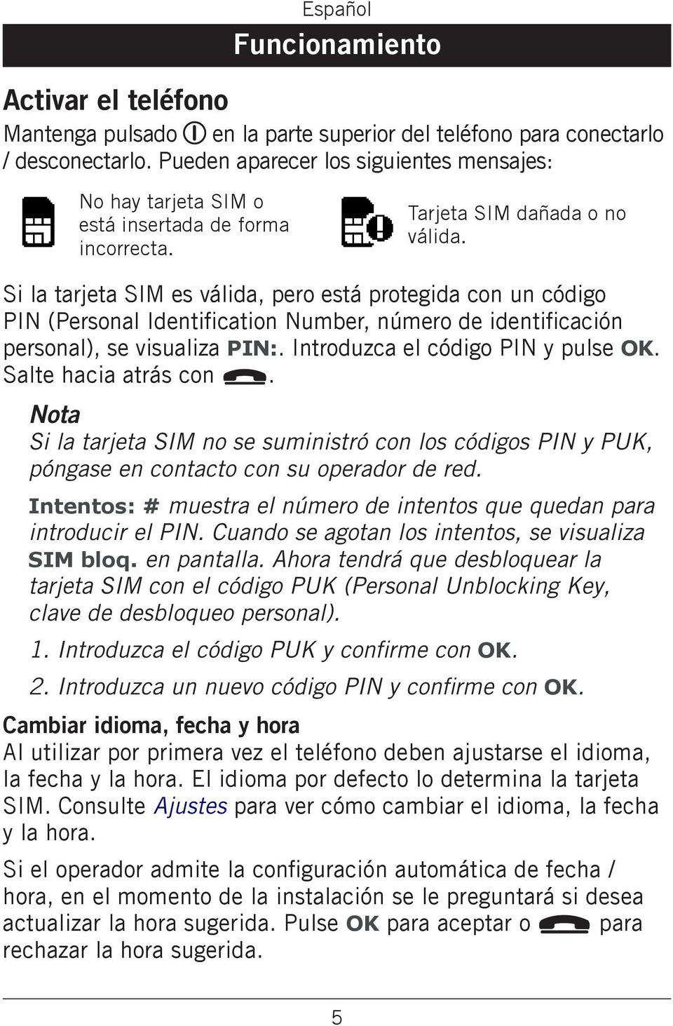 visualiza PIN: Introduzca el código PIN y pulse OK Salte hacia atrás con L Nota Si la tarjeta SIM no se suministró con los códigos PIN y PUK, póngase en contacto con su operador de red Intentos: #