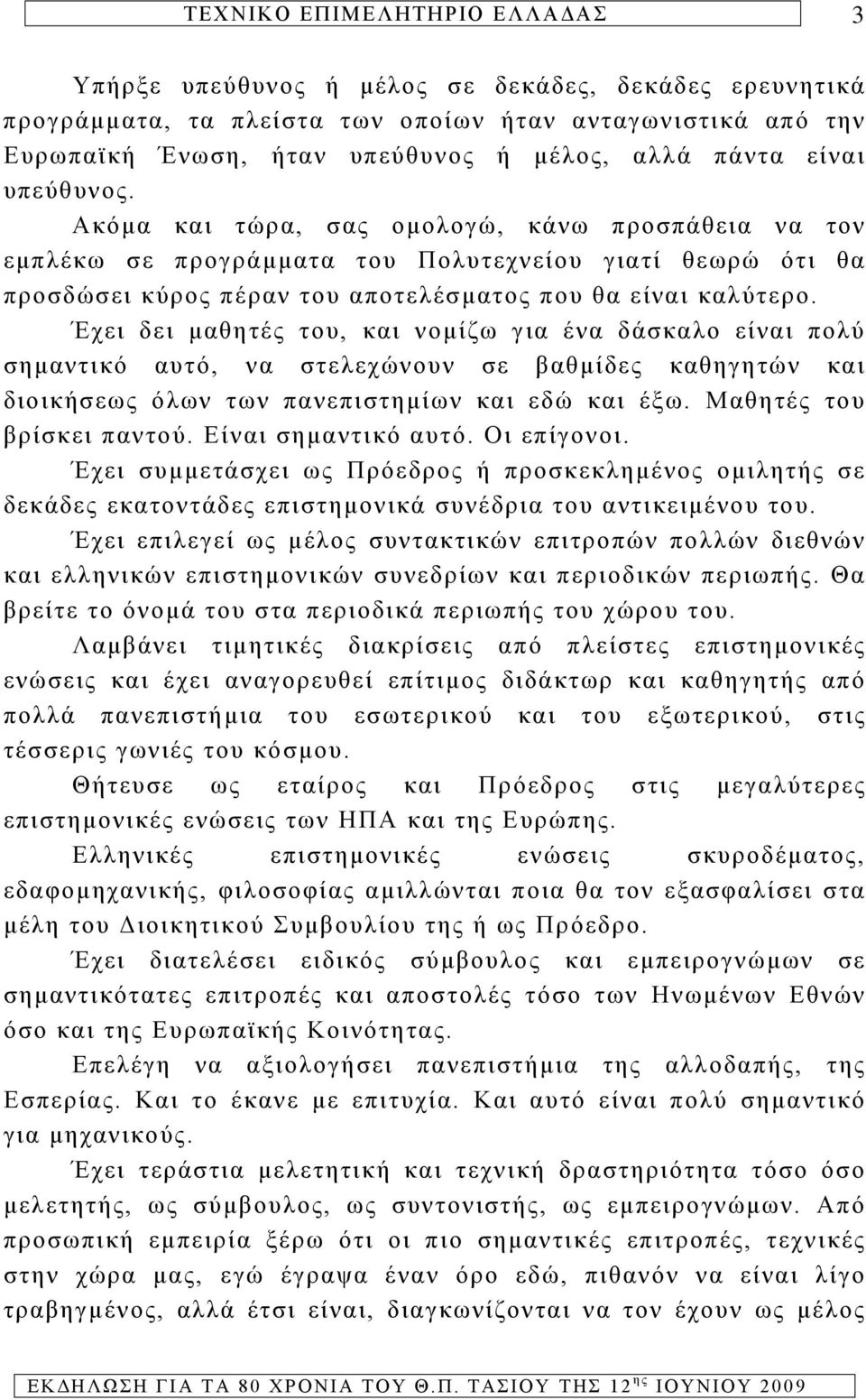 Έχει δει μαθητές του, και νομίζω για ένα δάσκαλο είναι πολύ σημαντικό αυτό, να στελεχώνουν σε βαθμίδες καθηγητών και διοικήσεως όλων των πανεπιστημίων και εδώ και έξω. Μαθητές του βρίσκει παντού.