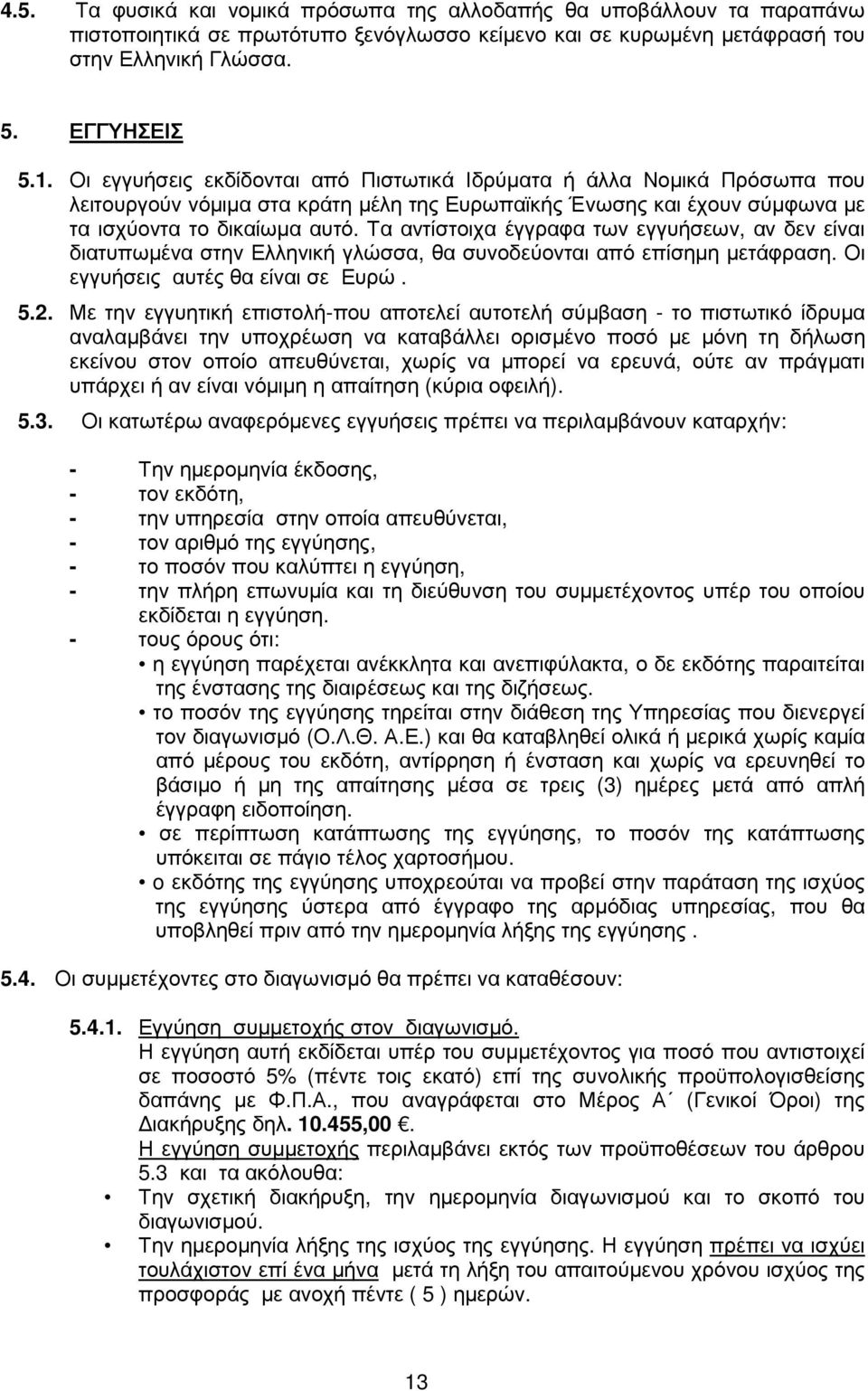 Τα αντίστοιχα έγγραφα των εγγυήσεων, αν δεν είναι διατυπωµένα στην Ελληνική γλώσσα, θα συνοδεύονται από επίσηµη µετάφραση. Οι εγγυήσεις αυτές θα είναι σε Ευρώ. 5.2.