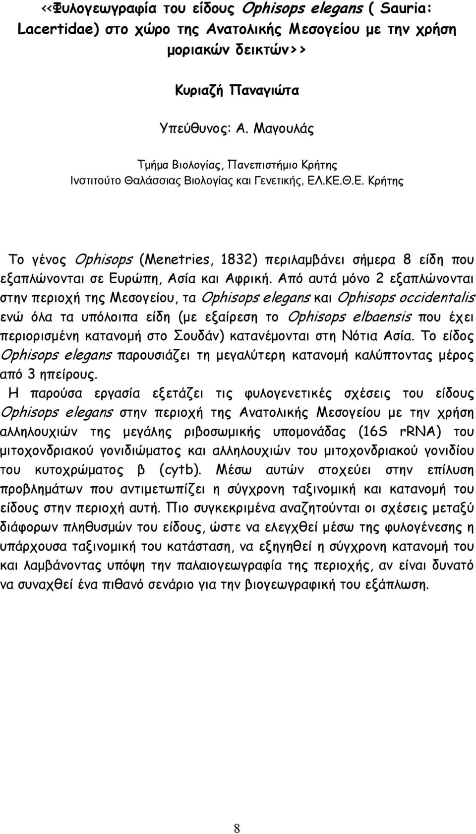 Από αυτά µόνο 2 εξαπλώνονται στην περιοχή της Μεσογείου, τα Ophisops elegans και Ophisops occidentalis ενώ όλα τα υπόλοιπα είδη (µε εξαίρεση το Ophisops elbaensis που έχει περιορισµένη κατανοµή στο