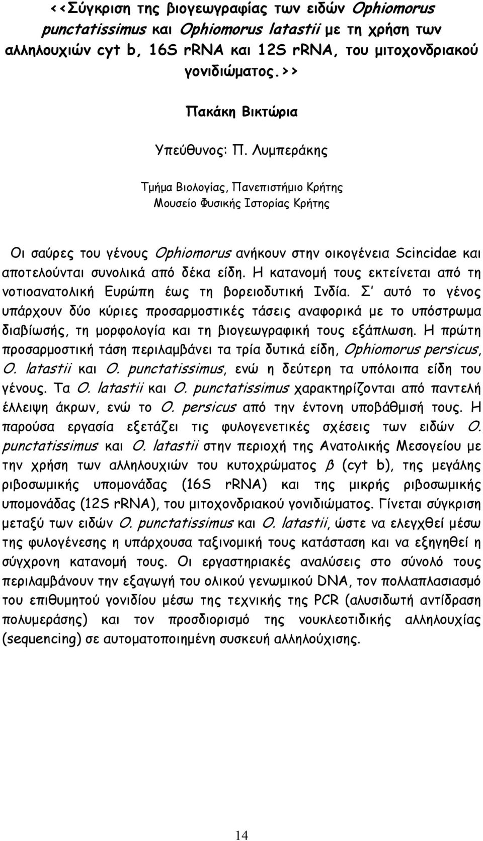 H κατανοµή τους εκτείνεται από τη νοτιοανατολική Ευρώπη έως τη βορειοδυτική Ινδία.