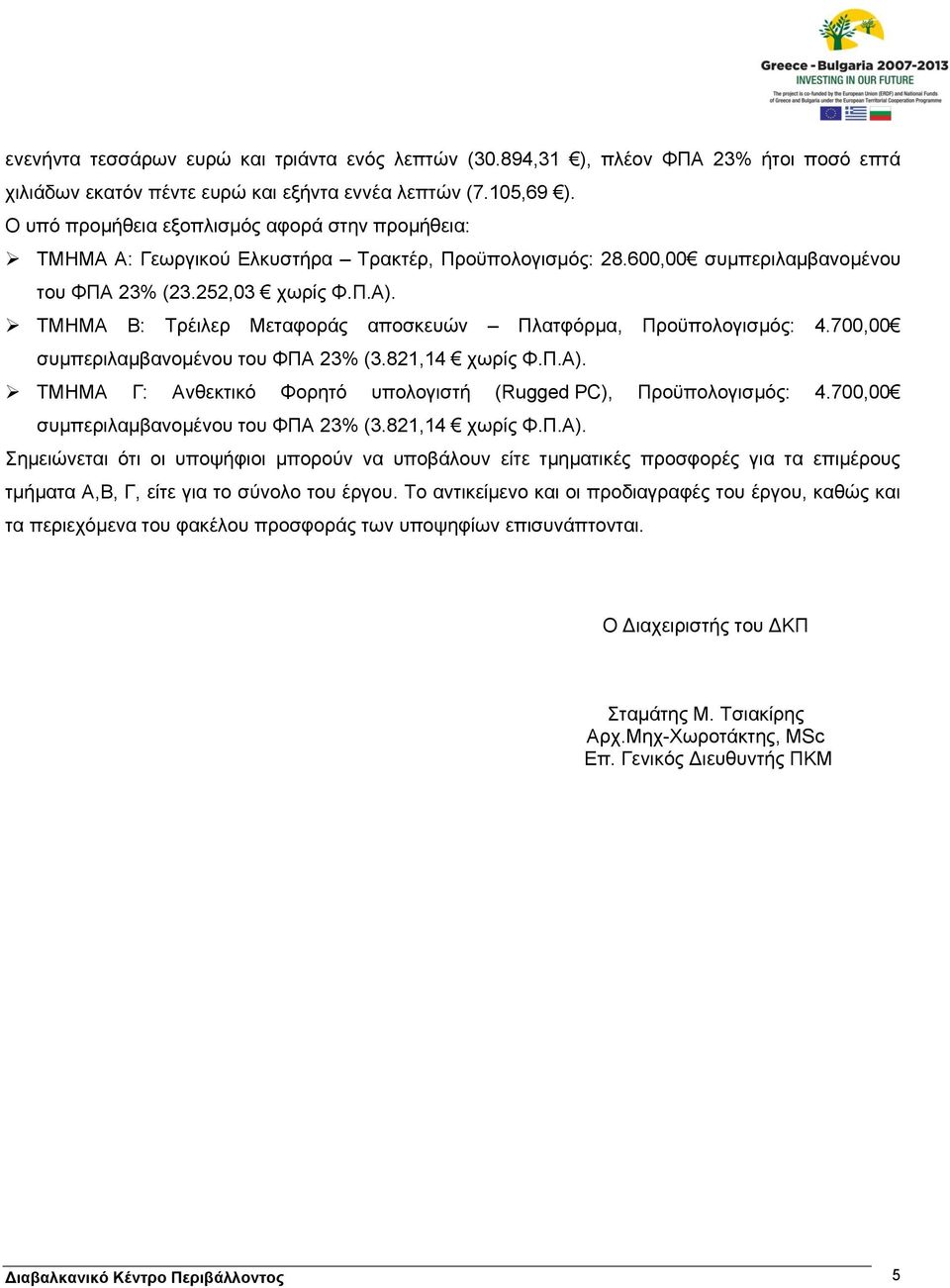 ΤΜΗΜΑ Β: Τρέιλερ Μεταφοράς αποσκευών Πλατφόρμα, Προϋπολογισμός: 4.700,00 συμπεριλαμβανομένου του ΦΠΑ 23% (3.821,14 χωρίς Φ.Π.Α). ΤΜΗΜΑ Γ: Ανθεκτικό Φορητό υπολογιστή (Rugged PC), Προϋπολογισμός: 4.