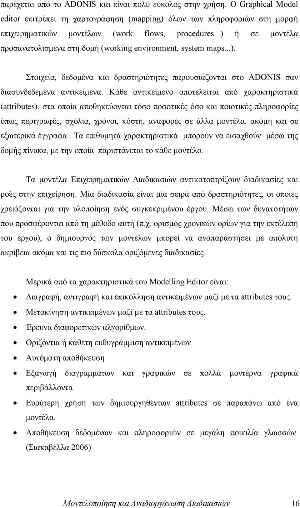 Κάζε αληηθείκελν απνηειείηαη απφ ραξαθηεξηζηηθά (attributes), ζηα νπνία απνζεθεχνληαη ηφζν πνζνηηθέο φζν θαη πνηνηηθέο πιεξνθνξίεο φπσο πεξηγξαθέο, ζρφιηα, ρξφλνη, θφζηε, αλαθνξέο ζε άιια κνληέια,