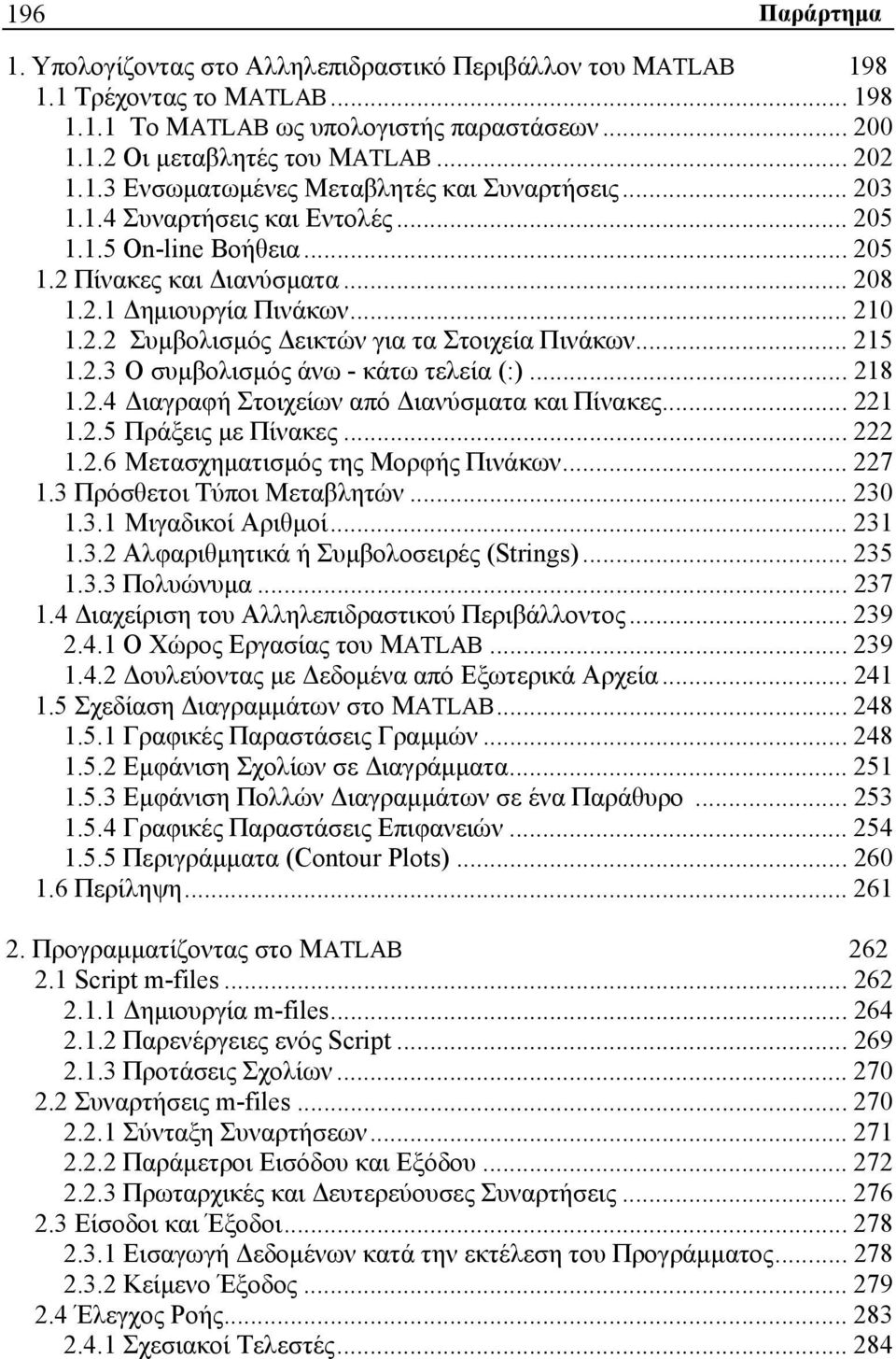 .. 215 1.2.3 Ο συμβολισμός άνω - κάτω τελεία (:)... 218 1.2.4 Διαγραφή Στοιχείων από Διανύσματα και Πίνακες... 221 1.2.5 Πράξεις με Πίνακες... 222 1.2.6 Μετασχηματισμός της Μορφής Πινάκων... 227 1.