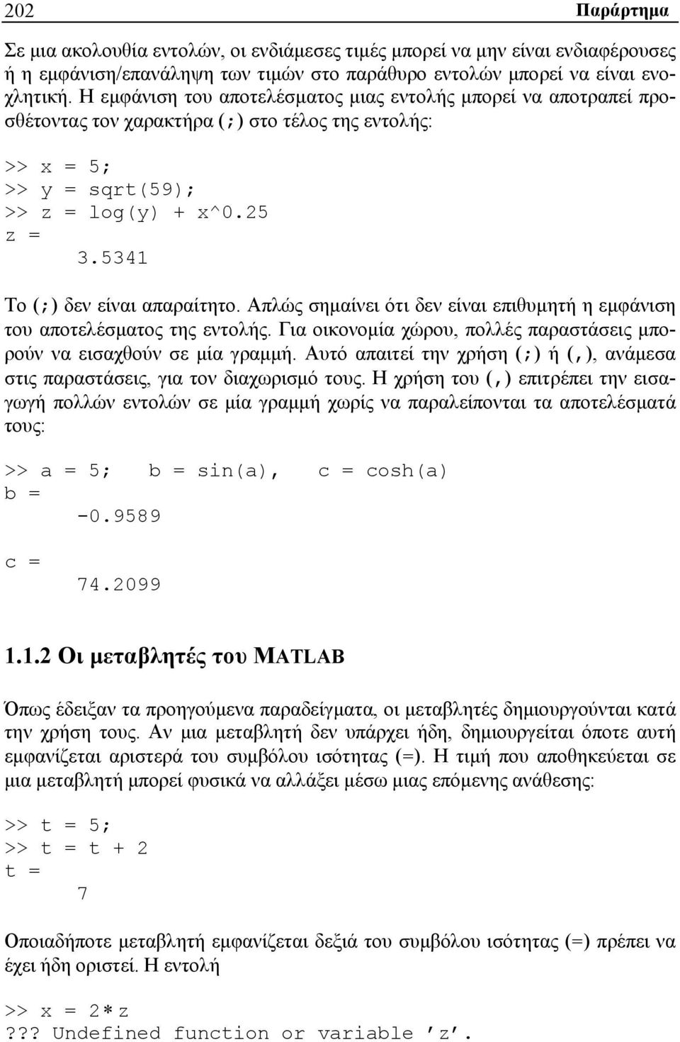 5341 Το (;) δεν είναι απαραίτητο. Απλώς σημαίνει ότι δεν είναι επιθυμητή η εμφάνιση του αποτελέσματος της εντολής. Για οικονομία χώρου, πολλές παραστάσεις μπορούν να εισαχθούν σε μία γραμμή.