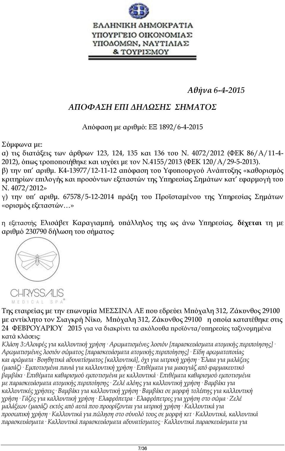 K4-13977/12-11-12 απόφαση του Υφυπουργού Ανάπτυξης «καθορισμός κριτηρίων επιλογής και προσόντων εξεταστών της Υπηρεσίας Σημάτων κατ εφαρμογή του Ν. 4072/2012» γ) την υπ αριθμ.
