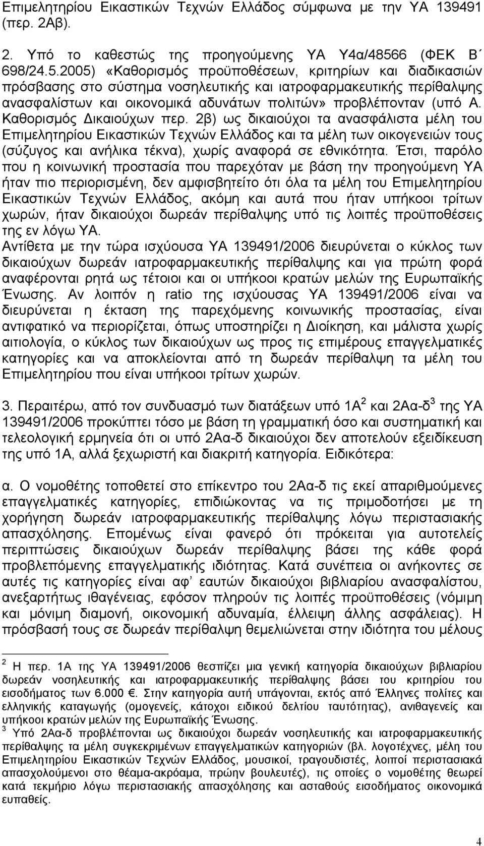 2005) «Καθορισµός προϋποθέσεων, κριτηρίων και διαδικασιών πρόσβασης στο σύστηµα νοσηλευτικής και ιατροφαρµακευτικής περίθαλψης ανασφαλίστων και οικονοµικά αδυνάτων πολιτών» προβλέπονταν (υπό Α.