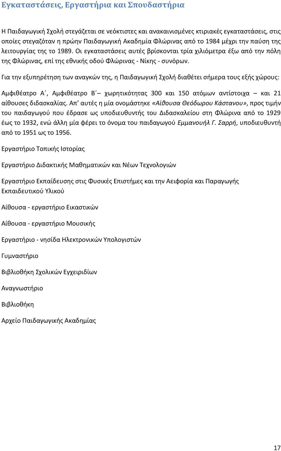 Για τθν εξυπθρζτθςθ των αναγκϊν τθσ, θ Υαιδαγωγικι Χχολι διακζτει ςιμερα τουσ εξισ χϊρουσ: Αμφικζατρο Αϋ, Αμφικζατρο Βϋ χωρθτικότθτασ 300 και 150 ατόμων αντίςτοιχα και 21 αίκουςεσ διδαςκαλίασ.