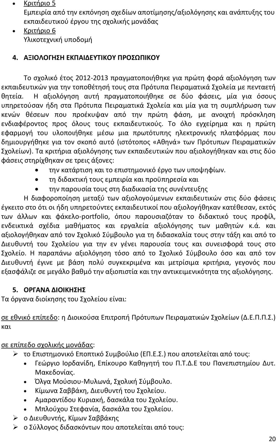 Θ αξιολόγθςθ αυτι πραγματοποιικθκε ςε δφο φάςεισ, μία για όςουσ υπθρετοφςαν ιδθ ςτα Υρότυπα Υειραματικά Χχολεία και μία για τθ ςυμπλιρωςθ των κενϊν κζςεων που προζκυψαν από τθν πρϊτθ φάςθ, με ανοιχτι