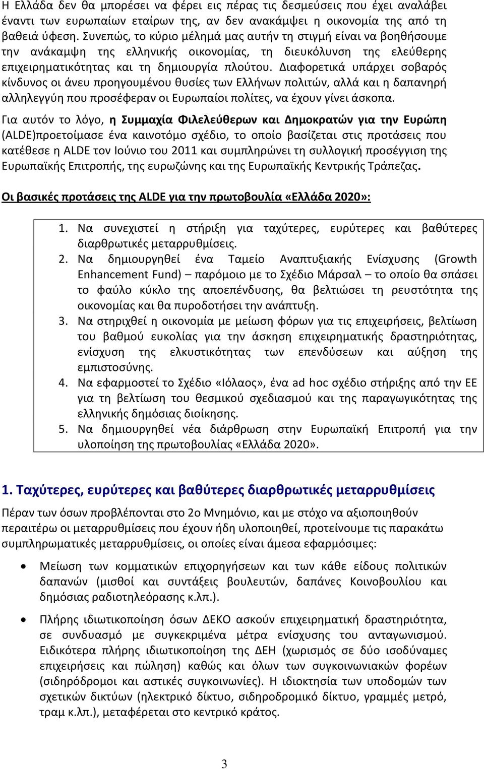 Διαφορετικά υπάρχει σοβαρός κίνδυνος οι άνευ προηγουμένου θυσίες των Ελλήνων πολιτών, αλλά και η δαπανηρή αλληλεγγύη που προσέφεραν οι Ευρωπαίοι πολίτες, να έχουν γίνει άσκοπα.