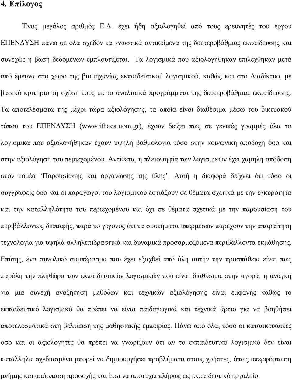 Τα λογισμικά που αξιολογήθηκαν επιλέχθηκαν μετά από έρευνα στο χώρο της βιομηχανίας εκπαιδευτικού λογισμικού, καθώς και στο Διαδίκτυο, με βασικό κριτήριο τη σχέση τους με τα αναλυτικά προγράμματα της