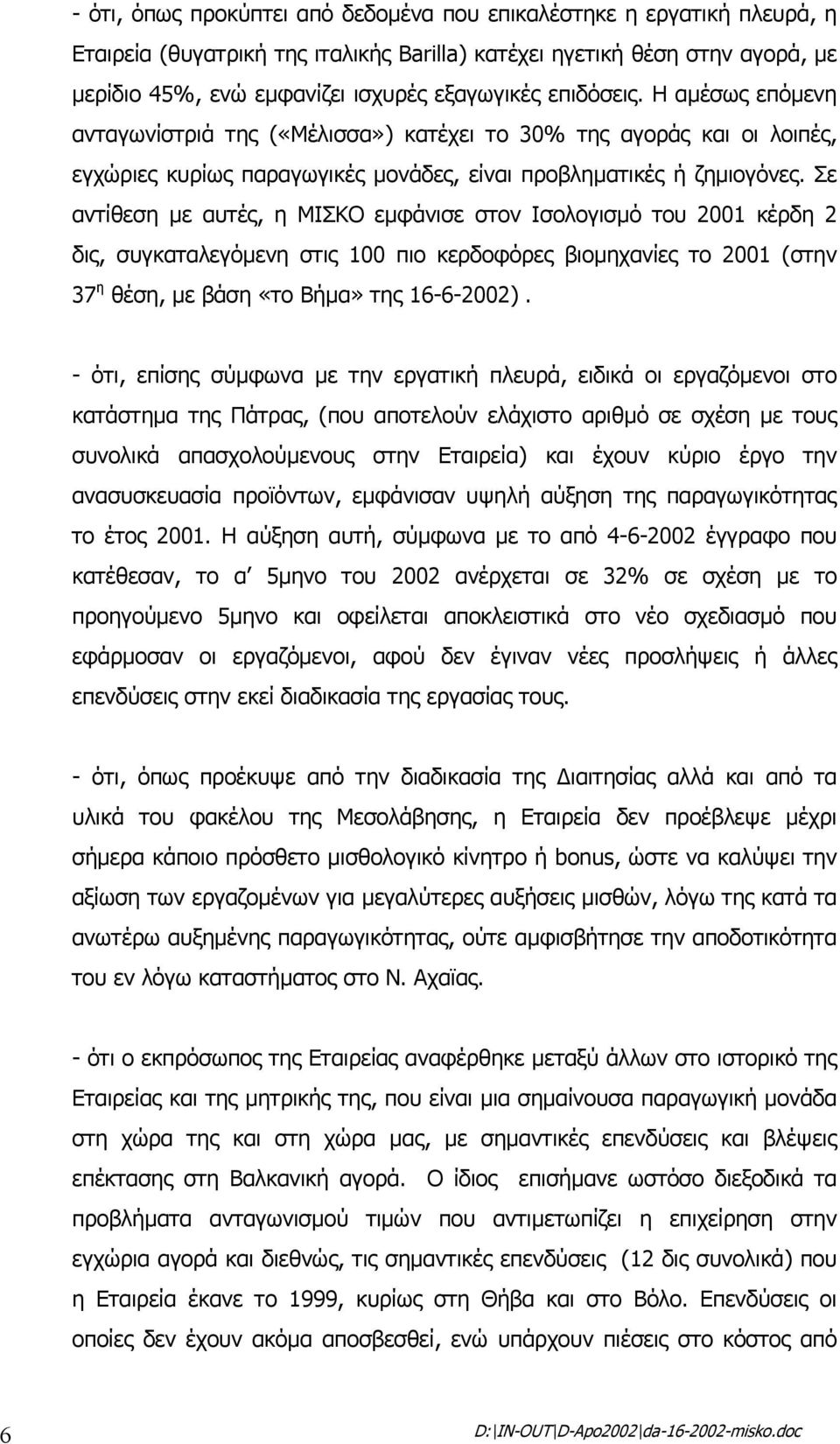 Σε αντίθεση µε αυτές, η ΜΙΣΚΟ εµφάνισε στον Ισολογισµό του 2001 κέρδη 2 δις, συγκαταλεγόµενη στις 100 πιο κερδοφόρες βιοµηχανίες το 2001 (στην 37 η θέση, µε βάση «το Βήµα» της 16-6-2002).