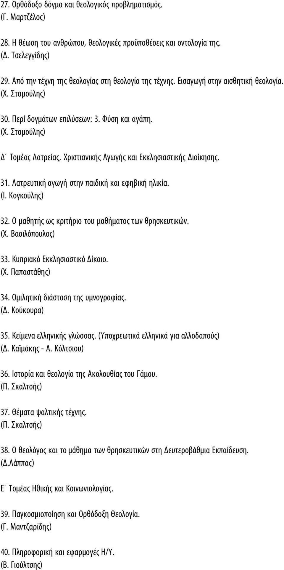 31. Λατρευτική αγωγή στην παιδική και εφηβική ηλικία. (Ι. Κογκούλης) 32. Ο μαθητής ως κριτήριο του μαθήματος των θρησκευτικών. (Χ. Βασιλόπουλος) 33. Κυπριακό Εκκλησιαστικό Δίκαιο. (Χ. Παπαστάθης) 34.