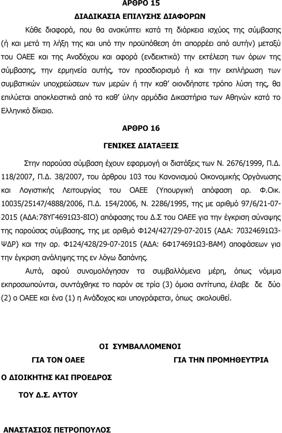 της, θα επιλύεται αποκλειστικά από τα καθ ύλην αρμόδια Δικαστήρια των Αθηνών κατά το Ελληνικό δίκαιο. ΑΡΘΡΟ 16 ΓΕΝΙΚΕΣ ΔΙΑΤΑΞΕΙΣ Στην παρούσα σύμβαση έχουν εφαρμογή οι διατάξεις των Ν. 2676/1999, Π.Δ. 118/2007, Π.