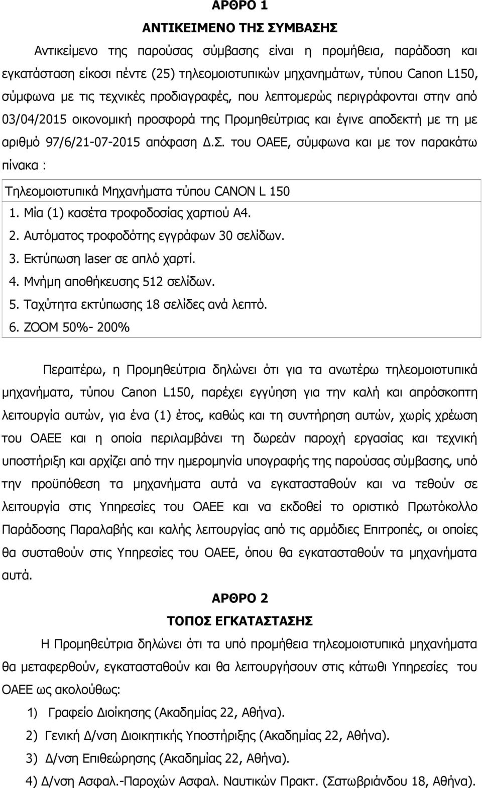 του ΟΑΕΕ, σύμφωνα και με τον παρακάτω πίνακα : Τηλεομοιοτυπικά Μηχανήματα τύπου CANON L 150 1. Μία (1) κασέτα τροφοδοσίας χαρτιού Α4. 2. Αυτόματος τροφοδότης εγγράφων 30 σελίδων. 3. Εκτύπωση laser σε απλό χαρτί.