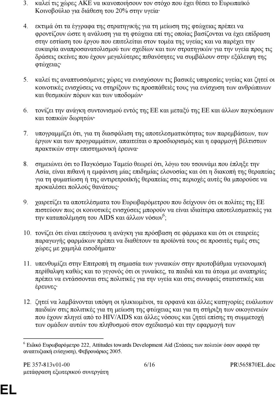 στον τομέα της υγείας και να παρέχει την ευκαιρία αναπροσανατολισμού των σχεδίων και των στρατηγικών για την υγεία προς τις δράσεις εκείνες που έχουν μεγαλύτερες πιθανότητες να συμβάλουν στην