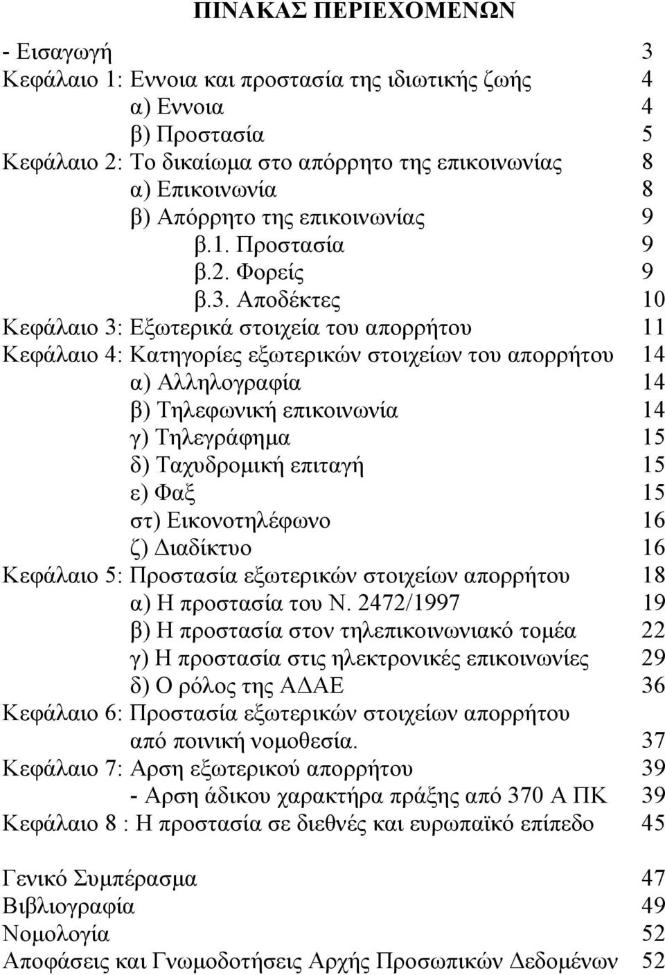 Αποδέκτες 10 Κεφάλαιο 3: Εξωτερικά στοιχεία του απορρήτου 11 Κεφάλαιο 4: Κατηγορίες εξωτερικών στοιχείων του απορρήτου 14 α) Αλληλογραφία 14 β) Τηλεφωνική επικοινωνία 14 γ) Τηλεγράφηµα 15 δ)