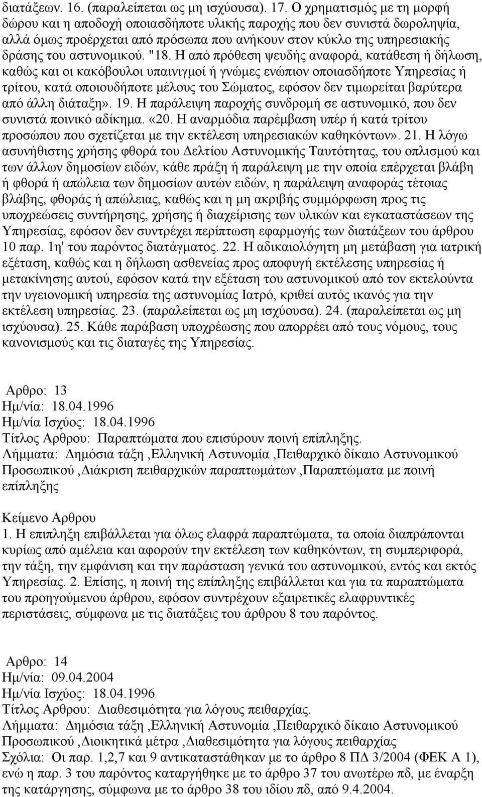 "18. Η από πρόθεση ψευδής αναφορά, κατάθεση ή δήλωση, καθώς και οι κακόβουλοι υπαινιγμοί ή γνώμες ενώπιον οποιασδήποτε Υπηρεσίας ή τρίτου, κατά οποιουδήποτε μέλους του Σώματος, εφόσον δεν τιμωρείται