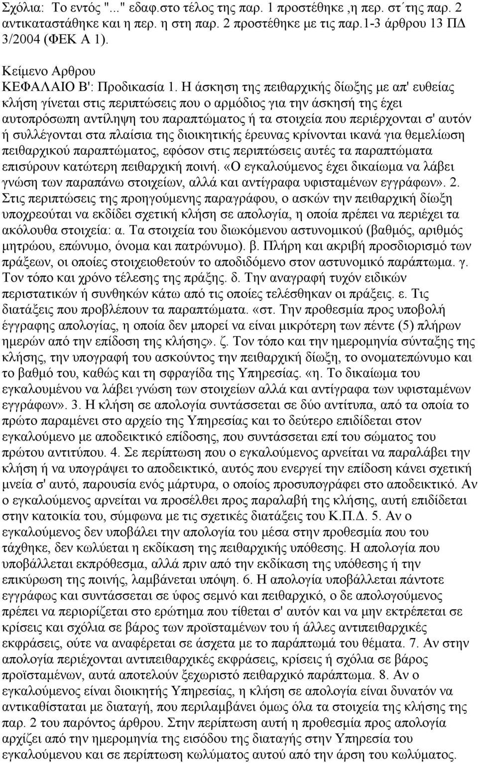 Η άσκηση της πειθαρχικής δίωξης με απ' ευθείας κλήση γίνεται στις περιπτώσεις που ο αρμόδιος για την άσκησή της έχει αυτοπρόσωπη αντίληψη του παραπτώματος ή τα στοιχεία που περιέρχονται σ' αυτόν ή