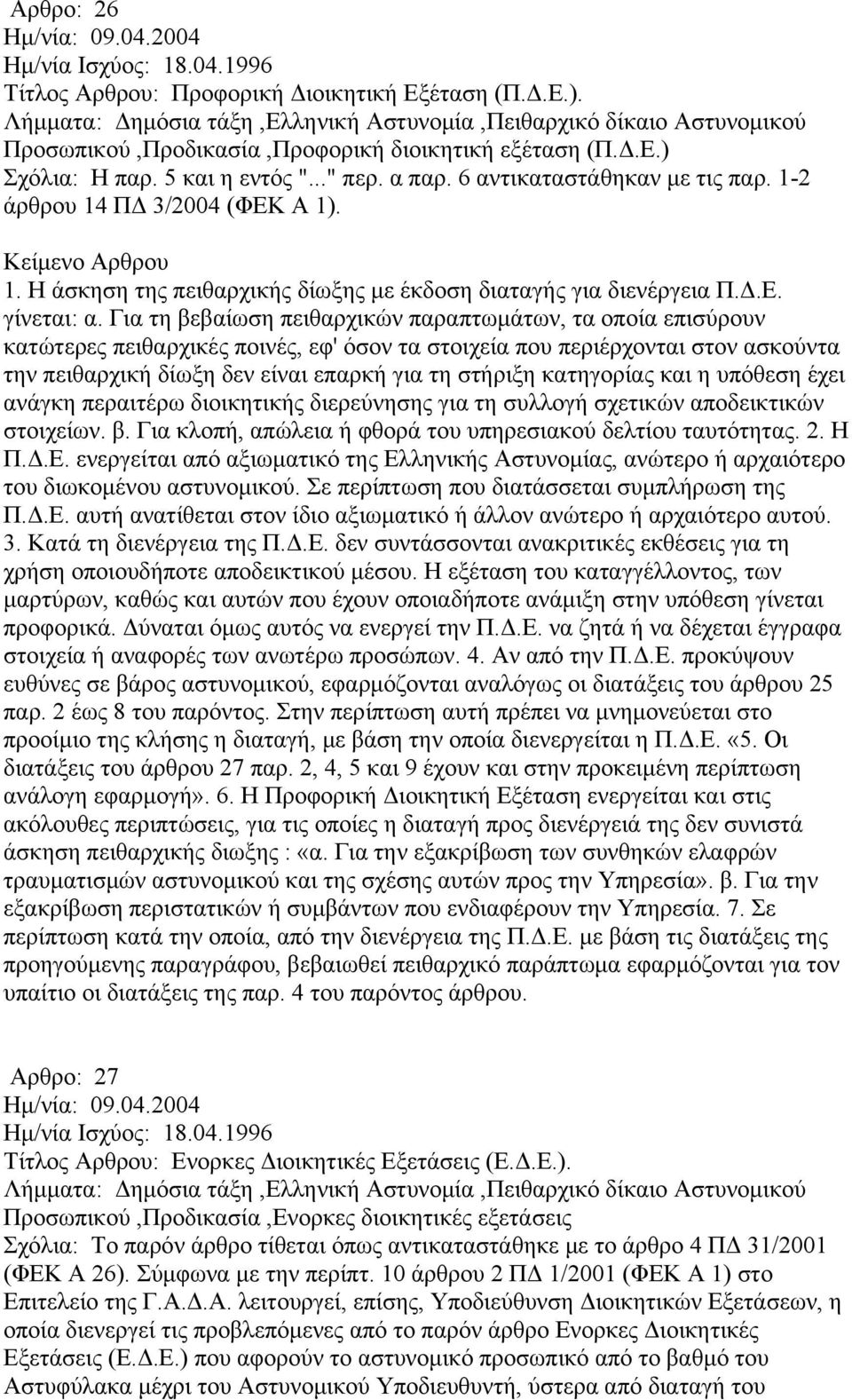 Για τη βεβαίωση πειθαρχικών παραπτωμάτων, τα οποία επισύρουν κατώτερες πειθαρχικές ποινές, εφ' όσον τα στοιχεία που περιέρχονται στον ασκούντα την πειθαρχική δίωξη δεν είναι επαρκή για τη στήριξη