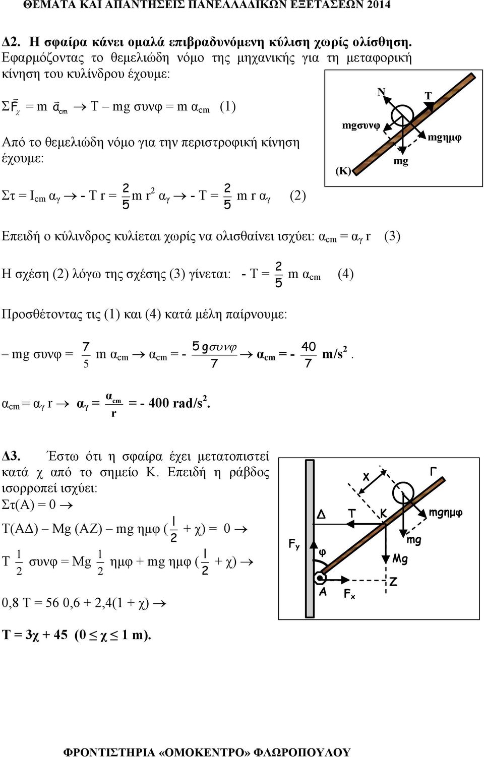 Ν mg Τ mgημφ Στ = Ι cm α γ - Τ r = 5 m r α γ - Τ = 5 m r α γ () Επειδή ο κύλινδρος κυλίεται χωρίς να ολισθαίνει ισχύει: α cm = α γ r (3) Η σχέση () λόγω της σχέσης (3) γίνεται: - Τ = 5 m α cm (4)