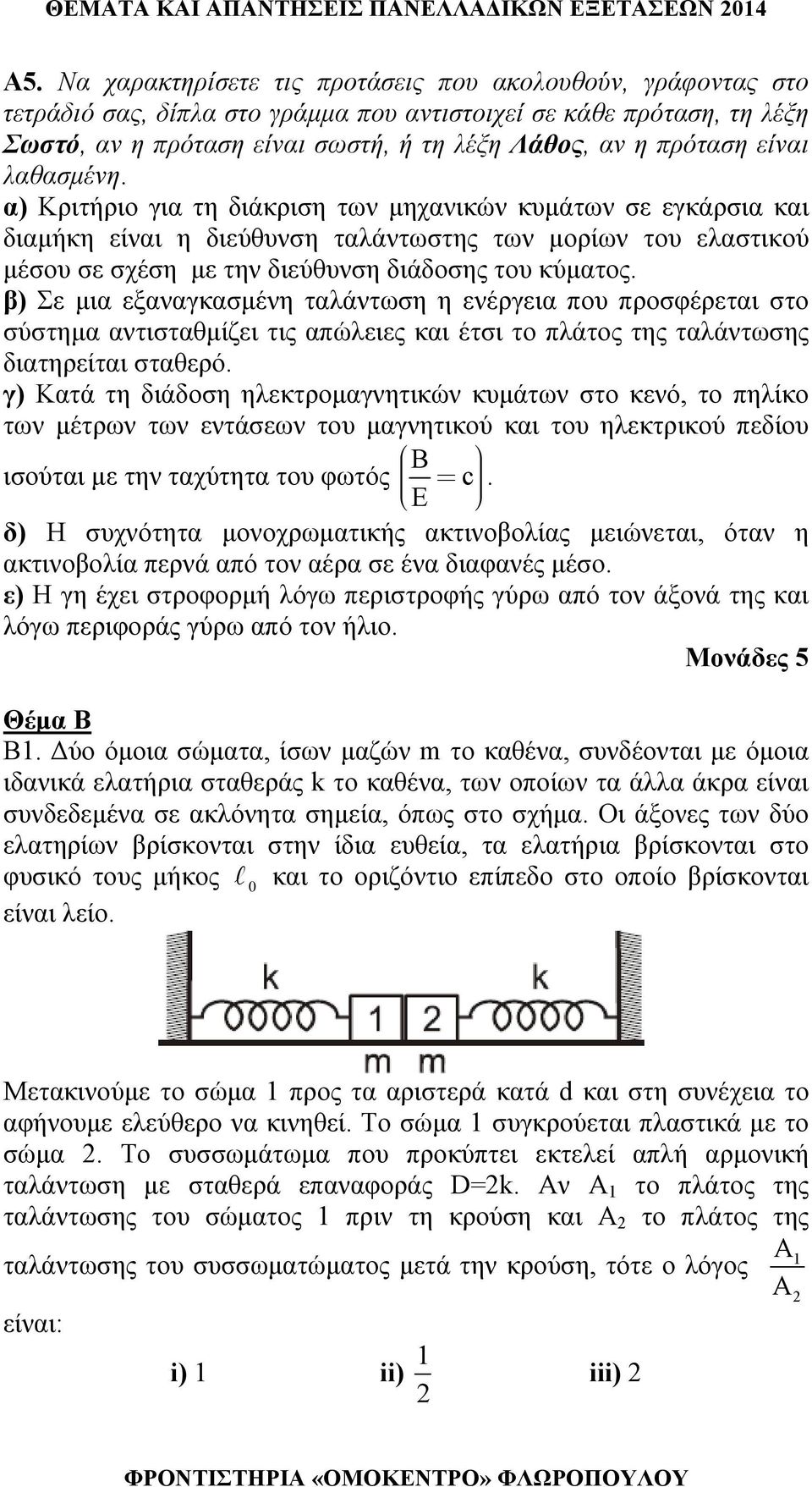 είναι λαθασμένη. α) ριτήριο για τη διάκριση των μηχανικών κυμάτων σε εγκάρσια και διαμήκη είναι η διεύθυνση ταλάντωστης των μορίων του ελαστικού μέσου σε σχέση με την διεύθυνση διάδοσης του κύματος.