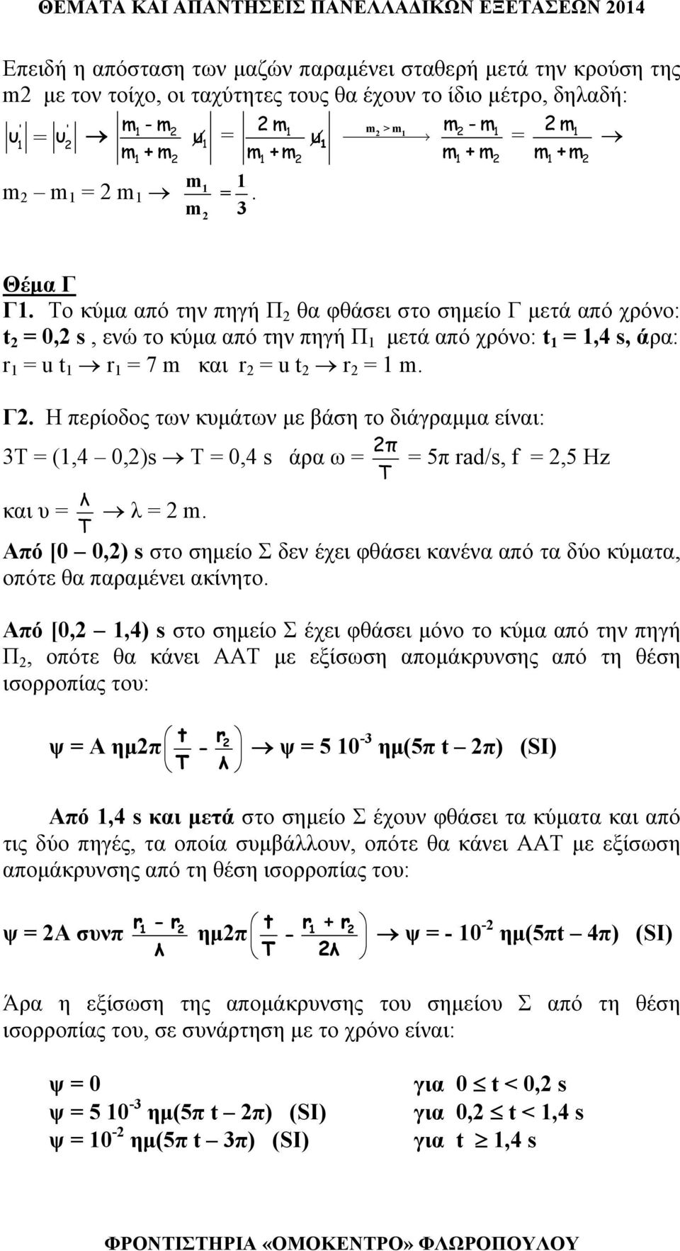 Το κύμα από την πηγή Π θα φθάσει στο σημείο Γ μετά από χρόνο: t = 0, s, ενώ το κύμα από την πηγή Π μετά από χρόνο: t =,4 s, άρα: r = u t r = 7 m και r = u t r = m. Γ. Η περίοδος των κυμάτων με βάση το διάγραμμα είναι: 3Τ = (,4 0,)s T = 0,4 s άρα ω = π = 5π rad/s, f =,5 Hz Τ και υ = λ Τ λ = m.