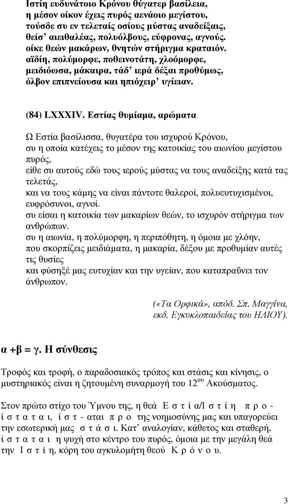 Εστίας θυµίαµα, αρώµατα Ω Εστία βασίλισσα, θυγατέρα του ισχυρού Κρόνου, συ η οποία κατέχεις το µέσον της κατοικίας του αιωνίου µεγίστου πυρός, είθε συ αυτούς εδώ τους ιερούς µύστας να τους αναδείξης