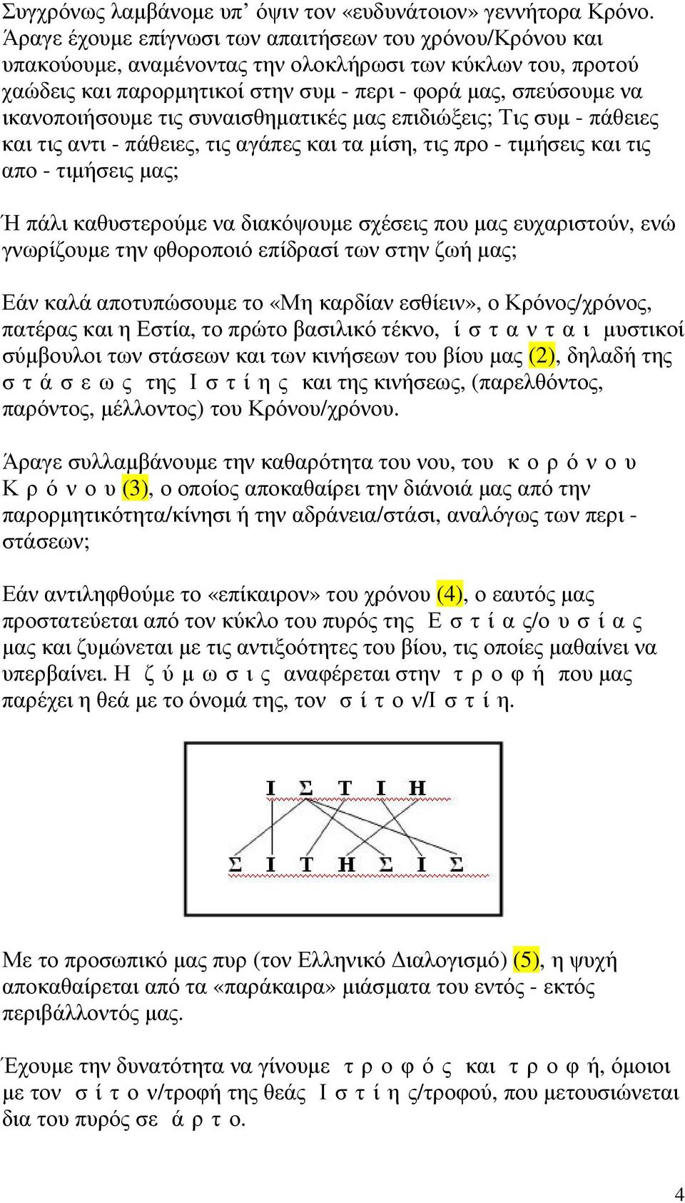 ικανοποιήσουµε τις συναισθηµατικές µας επιδιώξεις; Τις συµ - πάθειες και τις αντι - πάθειες, τις αγάπες και τα µίση, τις προ - τιµήσεις και τις απο - τιµήσεις µας; Ή πάλι καθυστερούµε να διακόψουµε