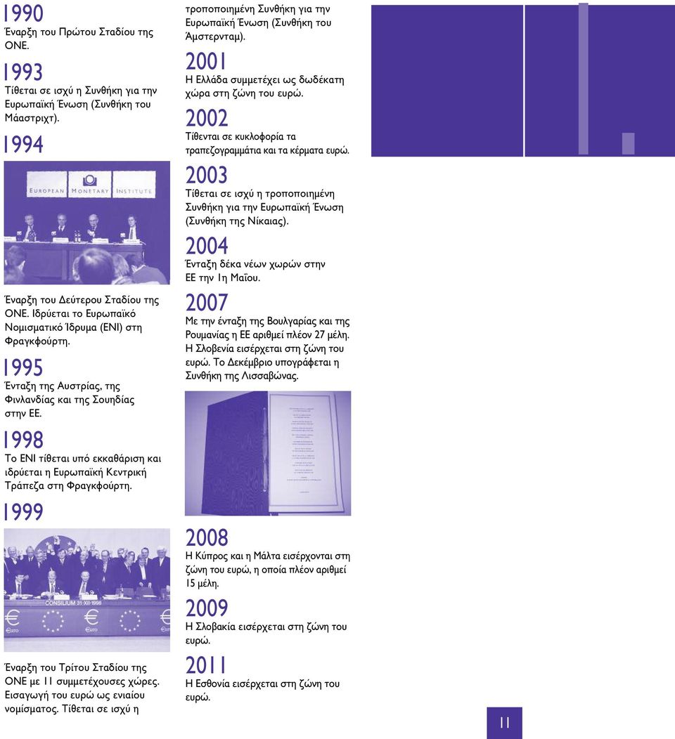 1998 Το ΕΝΙ τίθετaι υπό εκκaθάριση κaι ιdρύετaι η Ευρωπaϊκή Κεντρική Τράπεζa στη Φρaγκφούρτη. 1999 Ένaρξη του Τρίτου Rτadίου της OΝΕ με 11 συμμετέχουσες χώρες. Εισaγωγή του ευρώ ως ενιaίου νομίσμaτος.