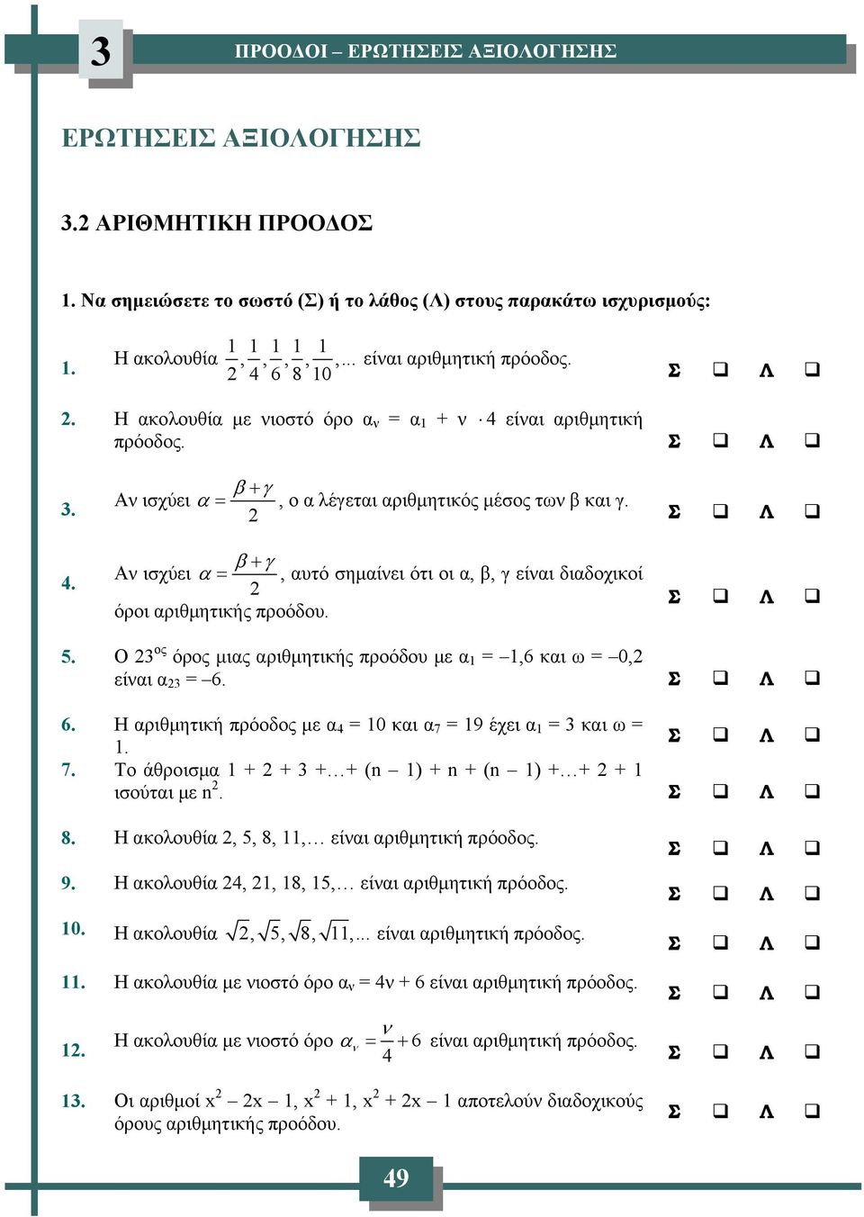 5. Ο 3 ος όρος μιας αριθμητικής προόδου με α 1 = 1,6 και ω = 0, είαι α 3 = 6. 6. Η αριθμητική πρόοδος με α 4 = 10 και α 7 = 19 έχει α 1 = 3 και ω = 1. 7. Το άθροισμα 1 + + 3 + + (n 1) + n + (n 1) + + + 1 ισούται με n.