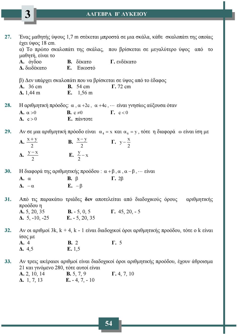 Εικοστό β) Δε υπάρχει σκαλοπάτι που α βρίσκεται σε ύψος από το έδαφος Α. 36 cm Β. 54 cm Γ. 7 cm Δ. 1,44 m Ε. 1,56 m 8. Η αριθμητική πρόοδος: α, α+ c, α + 4c, είαι γησίως αύξουσα ότα Α. α> 0 Β. c 0 Γ.